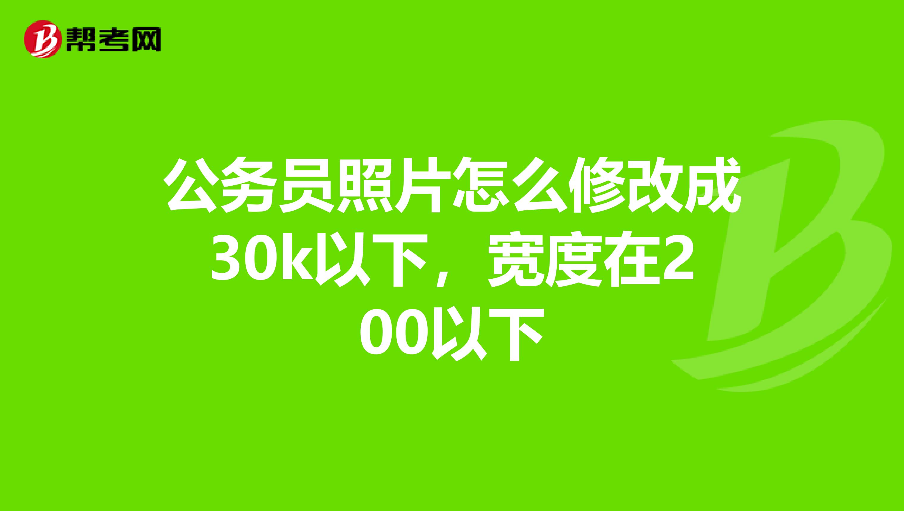 公务员照片怎么修改成30k以下,宽度在200以下