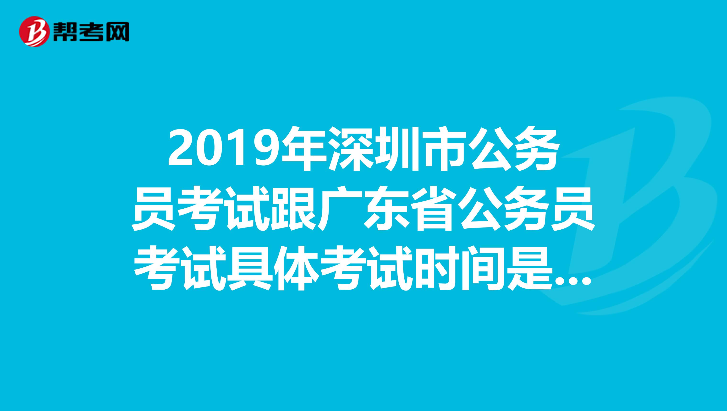 2019年深圳市公务员考试跟广东省公务员考试具体考试时间是多少点,一样嘛