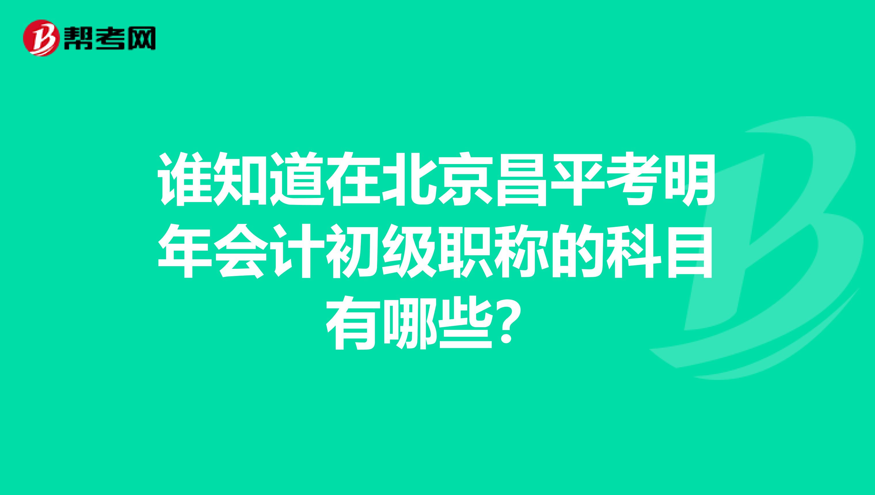 谁知道在北京昌平考明年会计初级职称的科目有哪些?