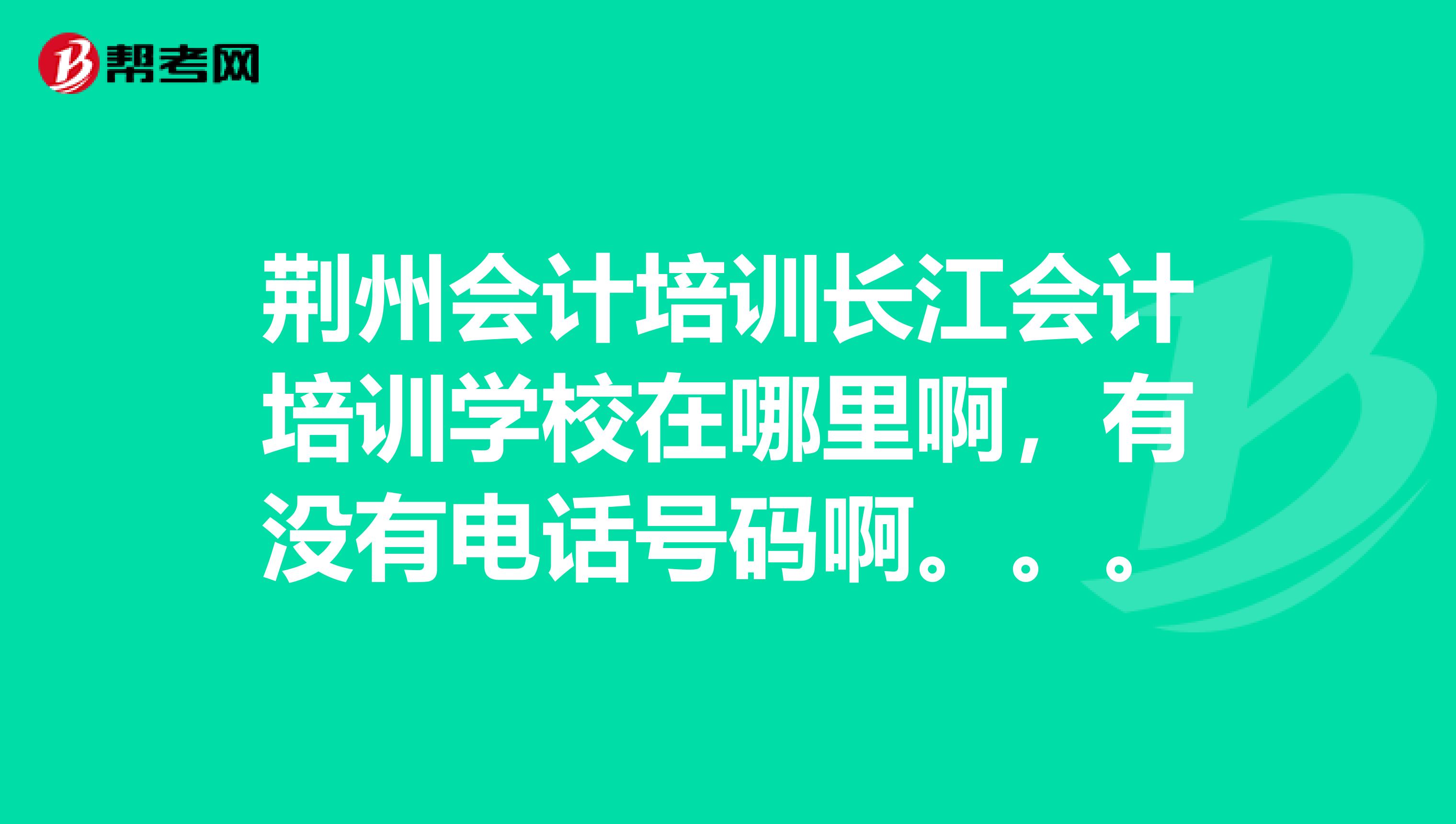 荆州会计培训长江会计培训学校在哪里啊,有没有电话号码啊。。。