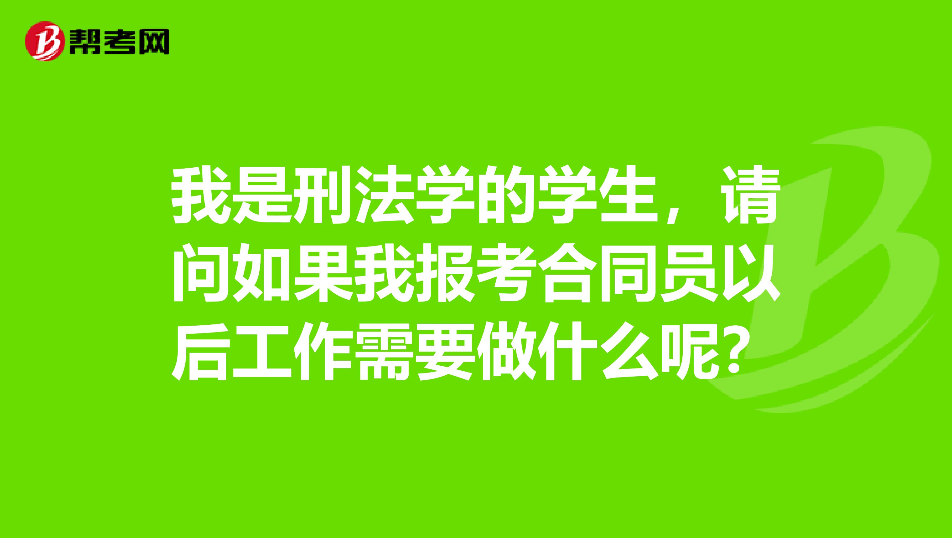 我是刑法学的学生,请问如果我报考合同员以后工作需要做什么呢?