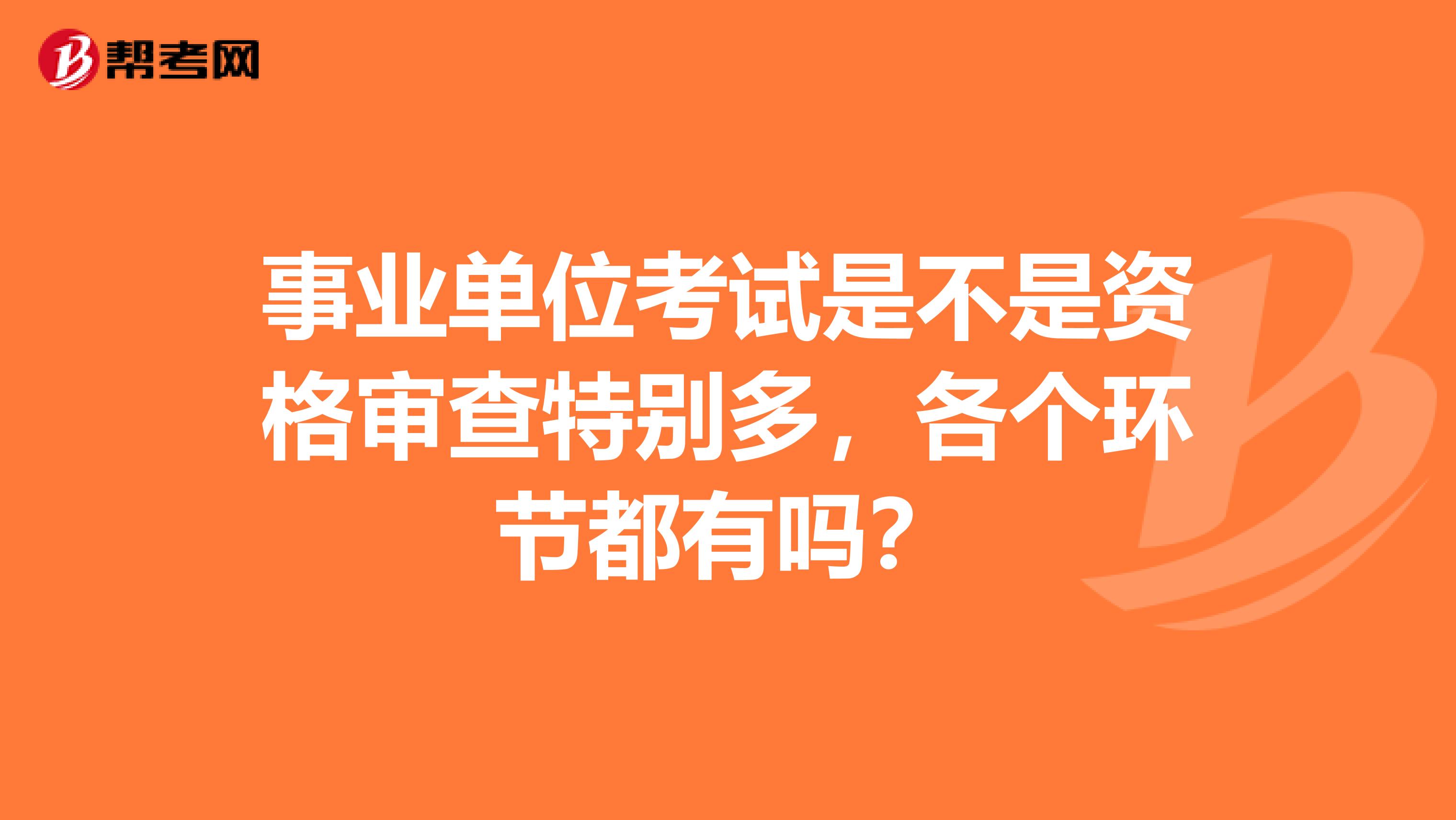 事業單位考試是不是資格審查特別多，各個環節都有嗎？