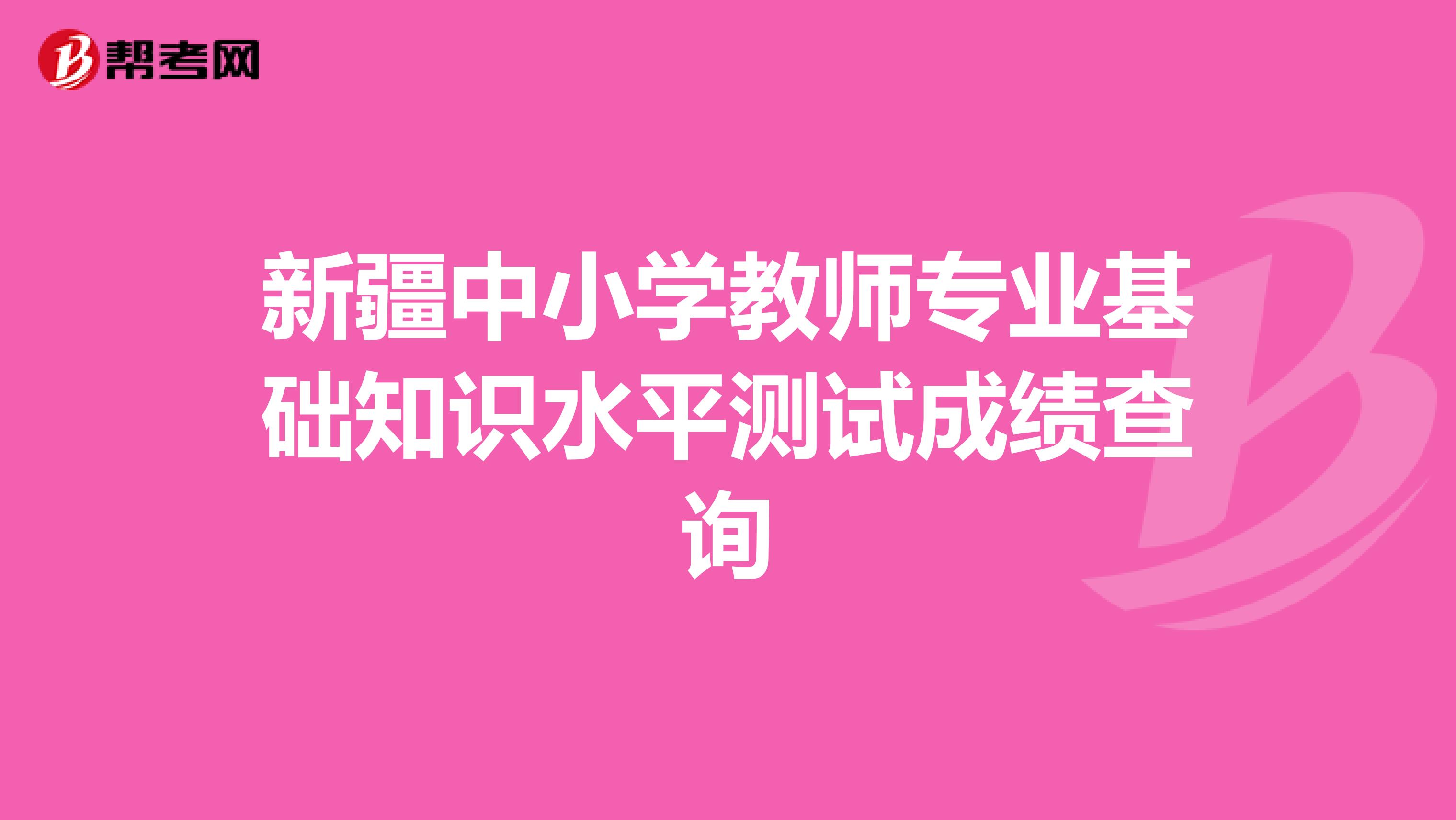 新疆中小学教师专业基础知识水平测试成绩查询
