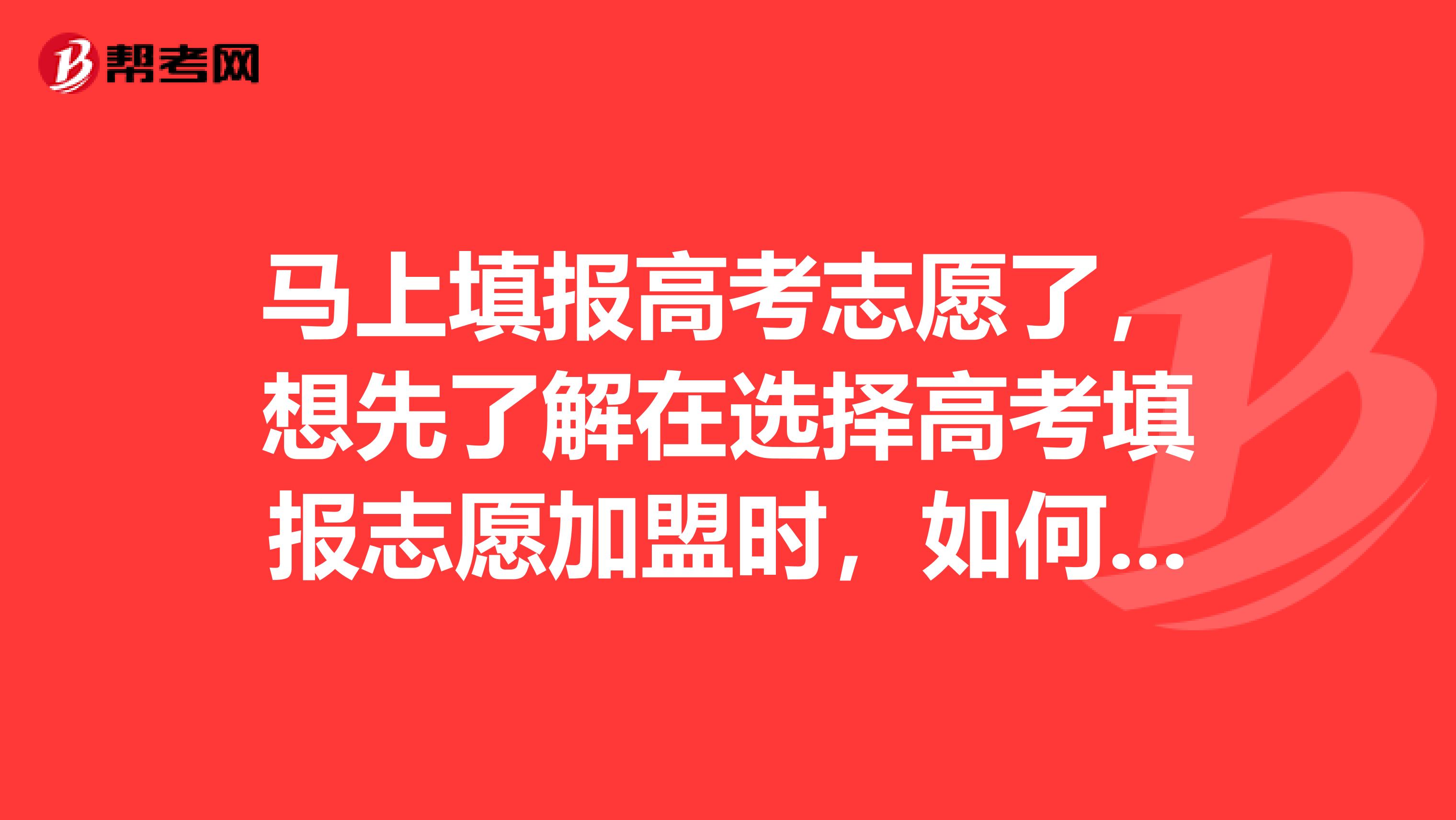 马上填报高考志愿了,想先了解在选择高考填报志愿加盟时,如何将不利因素降到最低?