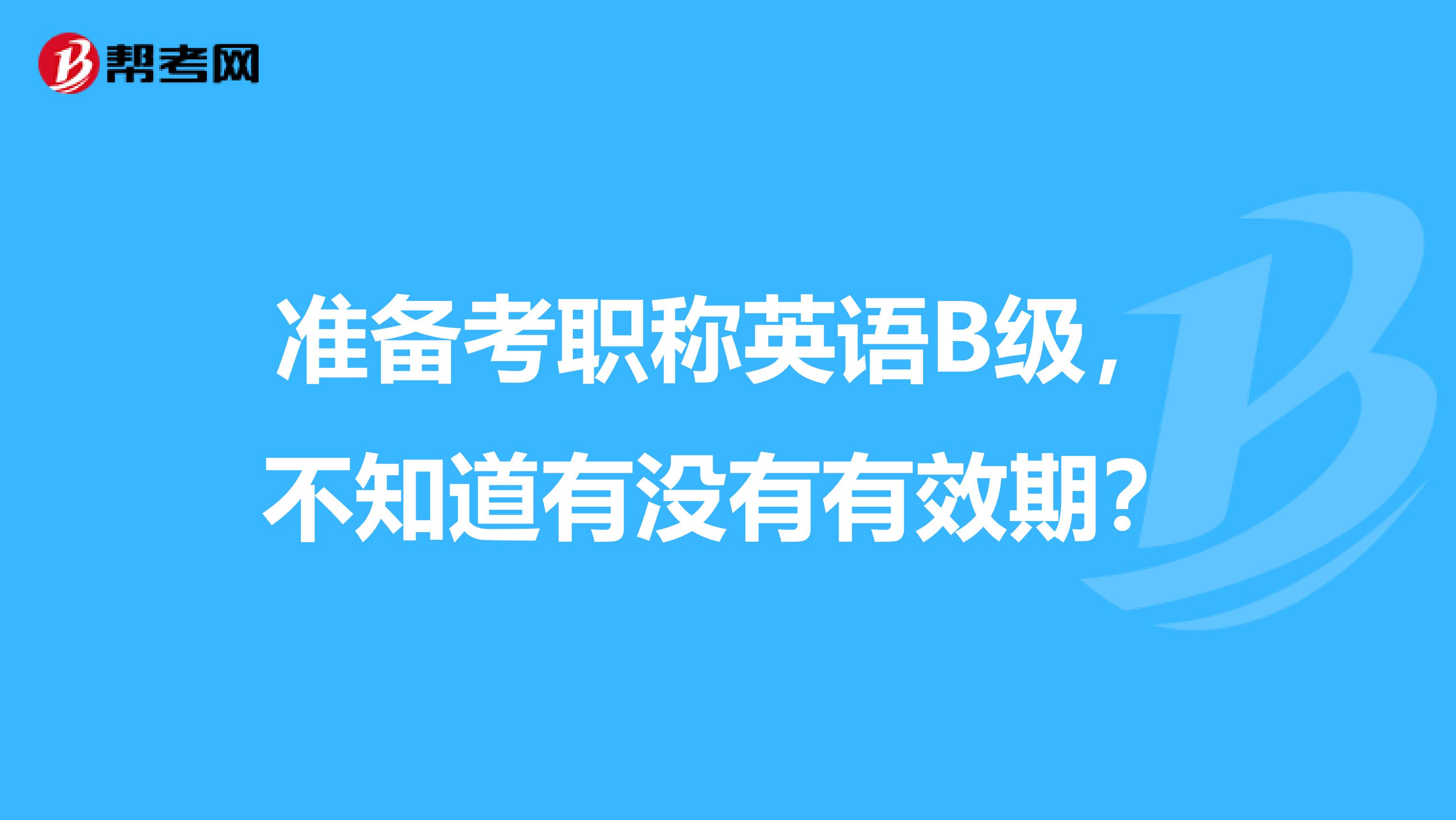 准备考职称英语B级，不知道有没有有效期？