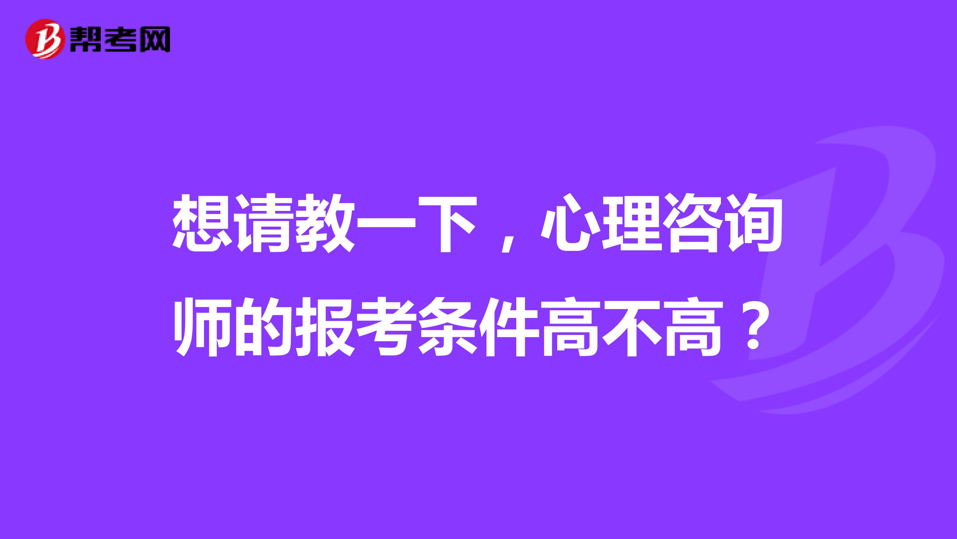 想请教一下，心理咨询师的报考条件高不高？