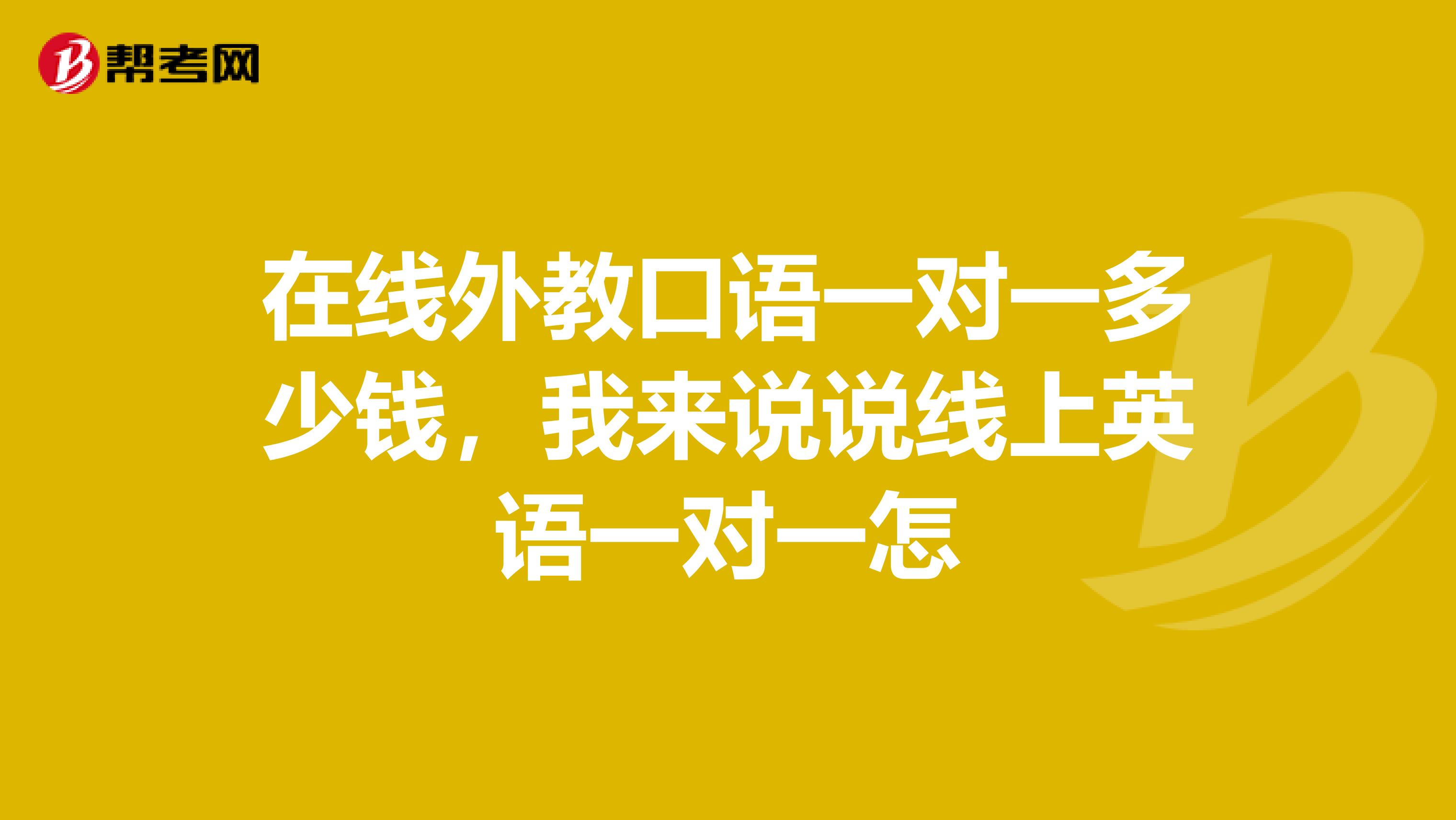 在线外教口语一对一多少钱，我来说说线上英语一对一怎