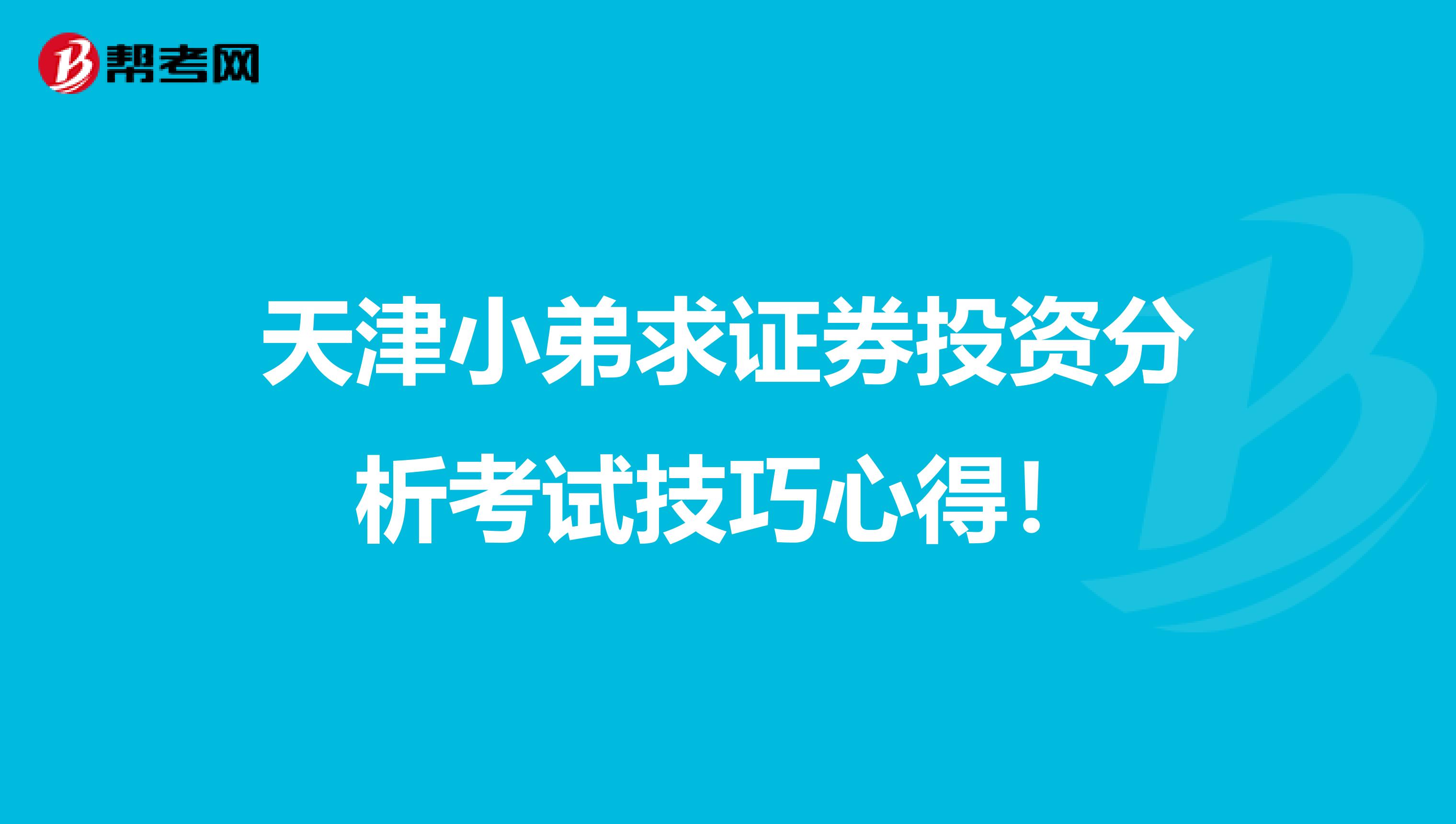 天津小弟求证券投资分析考试技巧心得!
