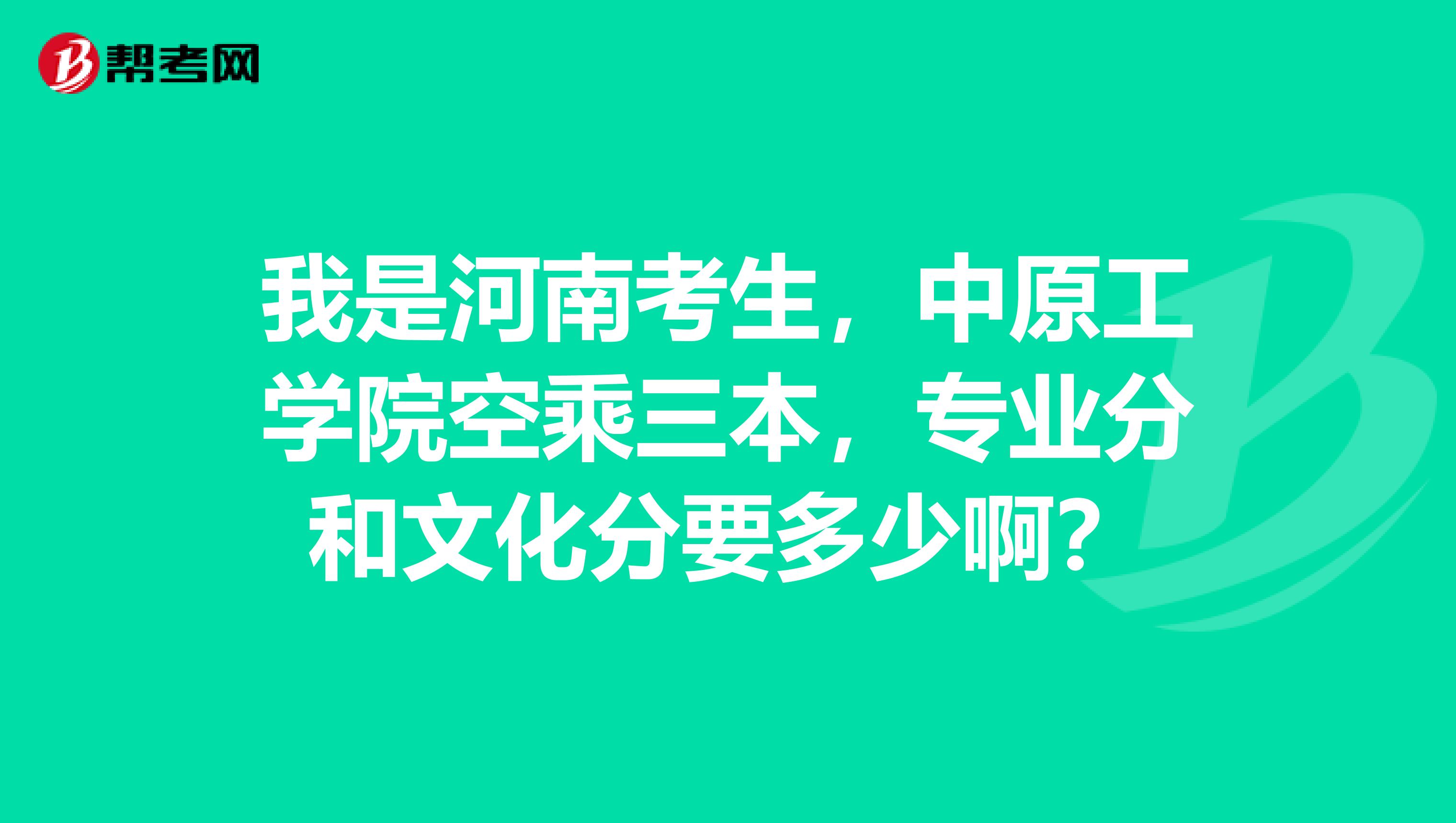 我是河南考生，中原工学院空乘三本，专业分和文化分要多少啊？