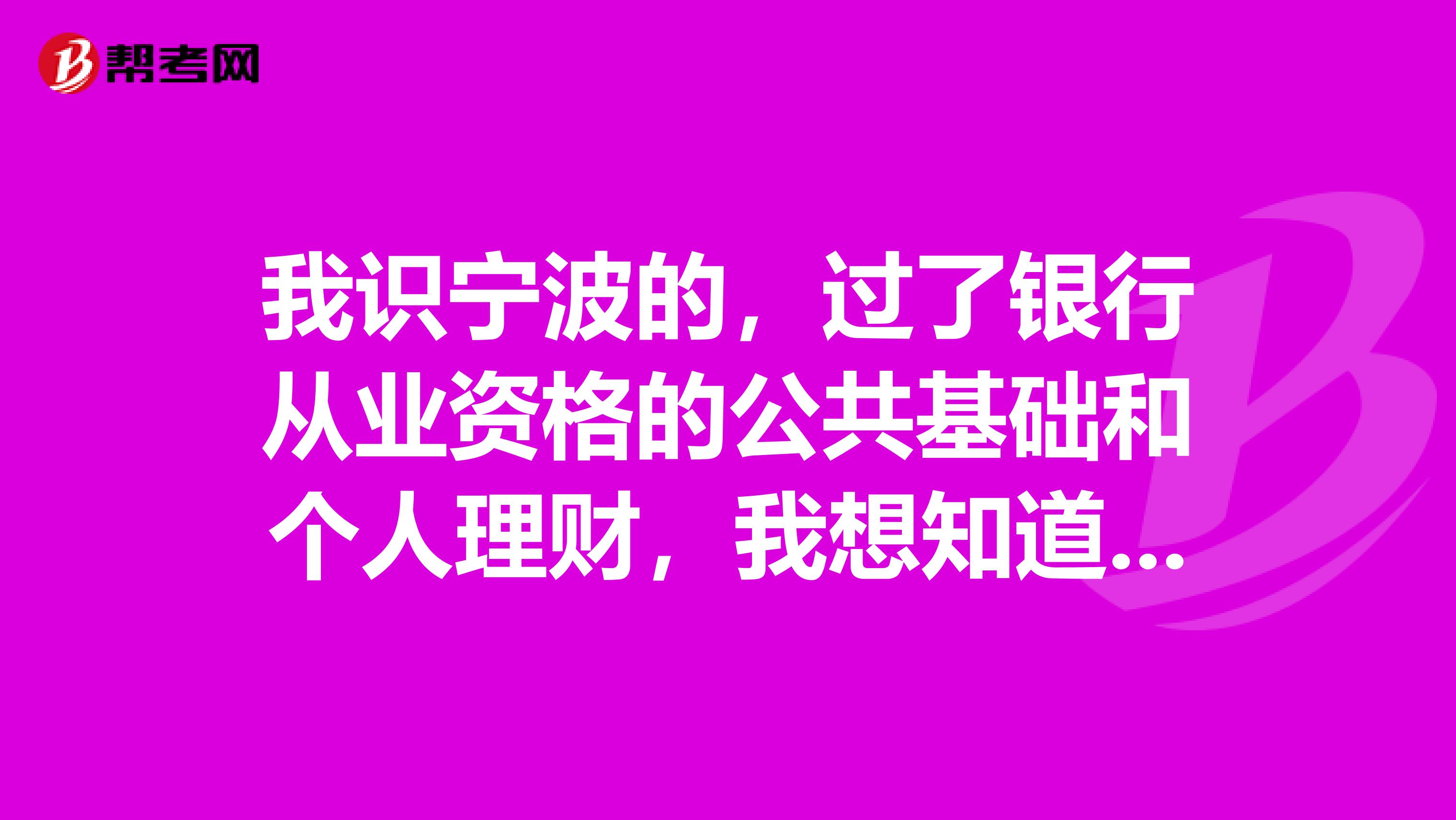 我识宁波的,过了银行从业资格的公共基础和个人理财,我想知道剩下的三门里再考个什么比较好?