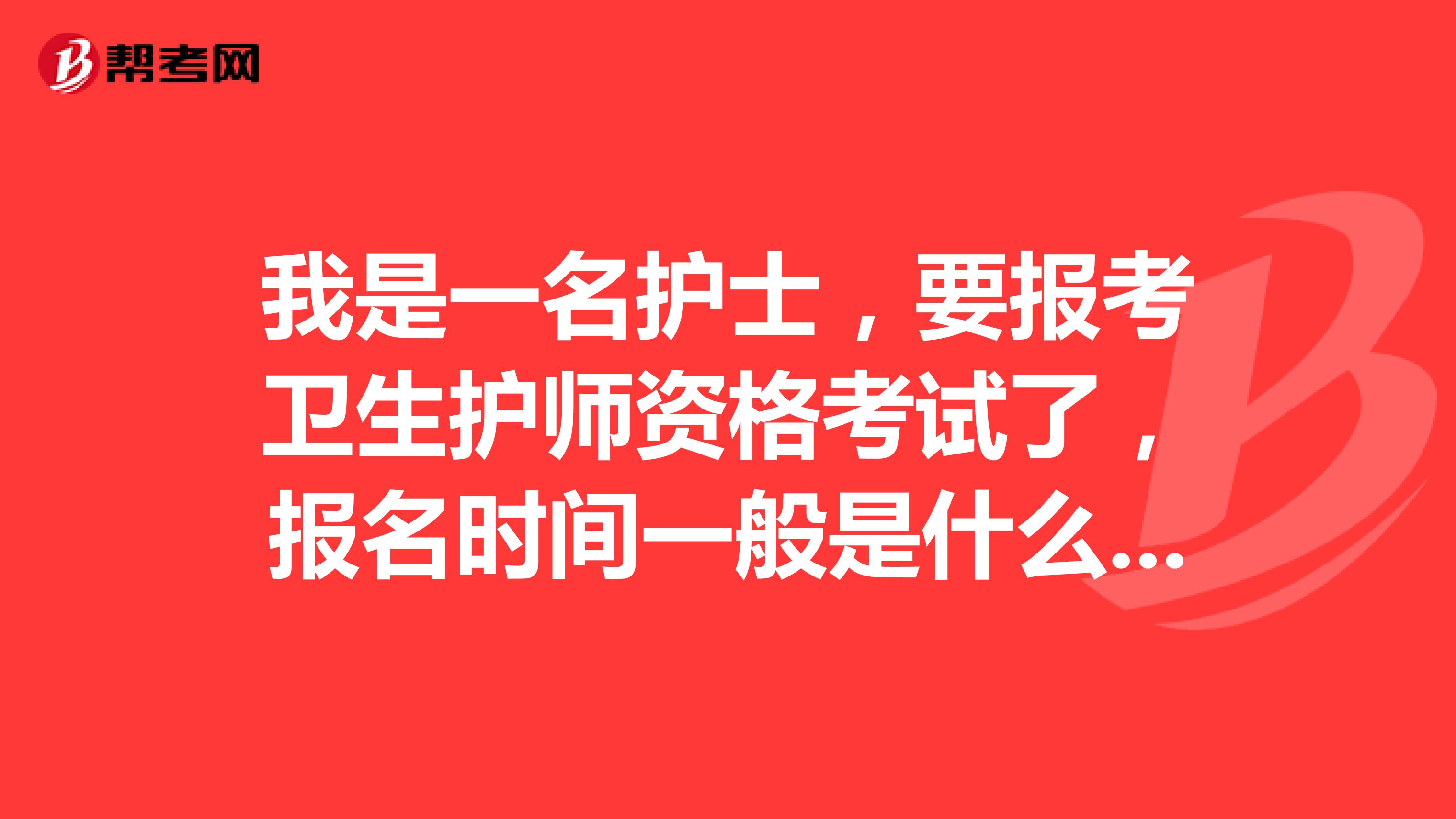 我是一名護士，要報考衛生護師資格考試了，報名時間一般是什么時候