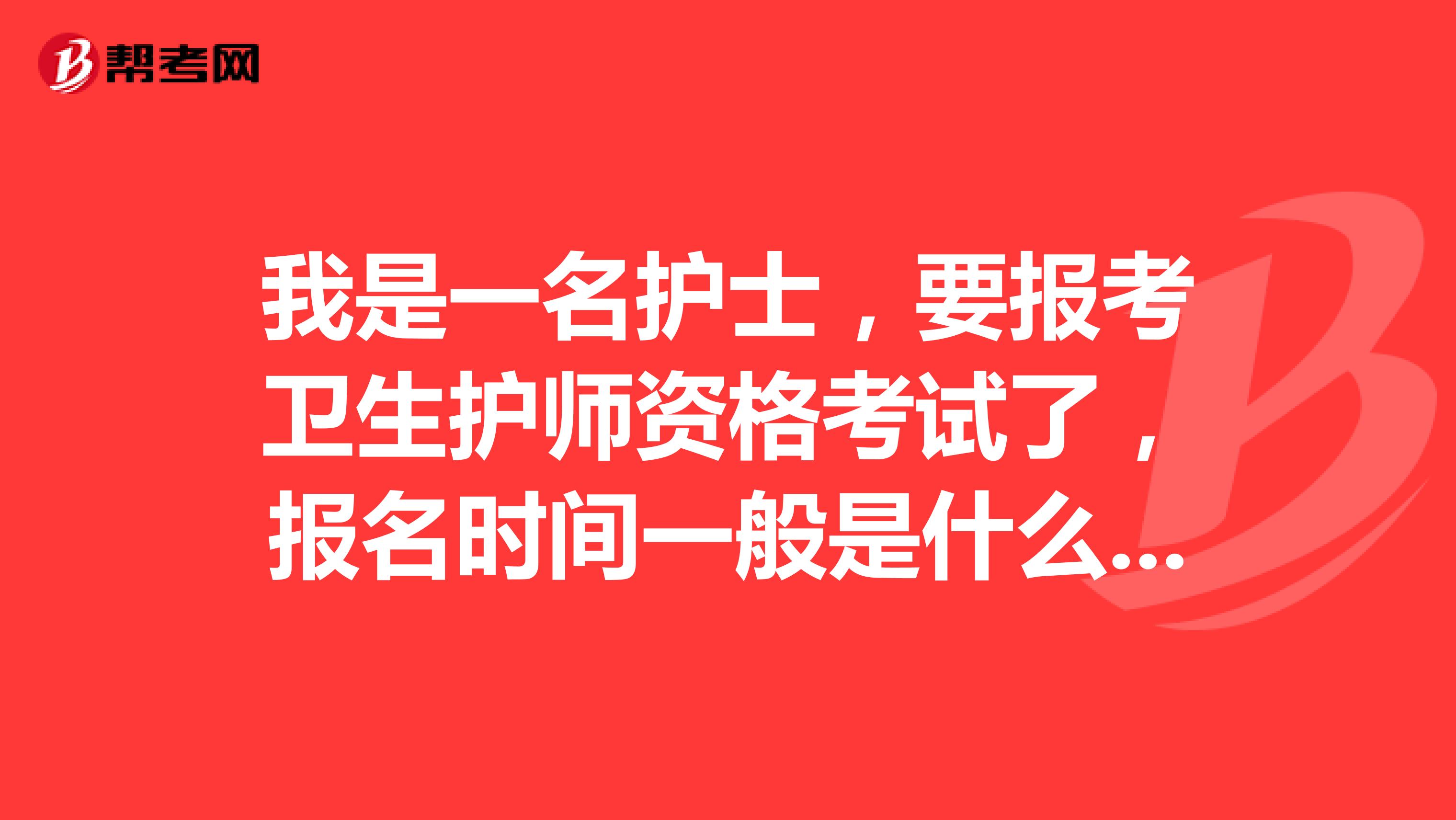 我是一名护士，要报考卫生护师资格考试了，报名时间一般是什么时候