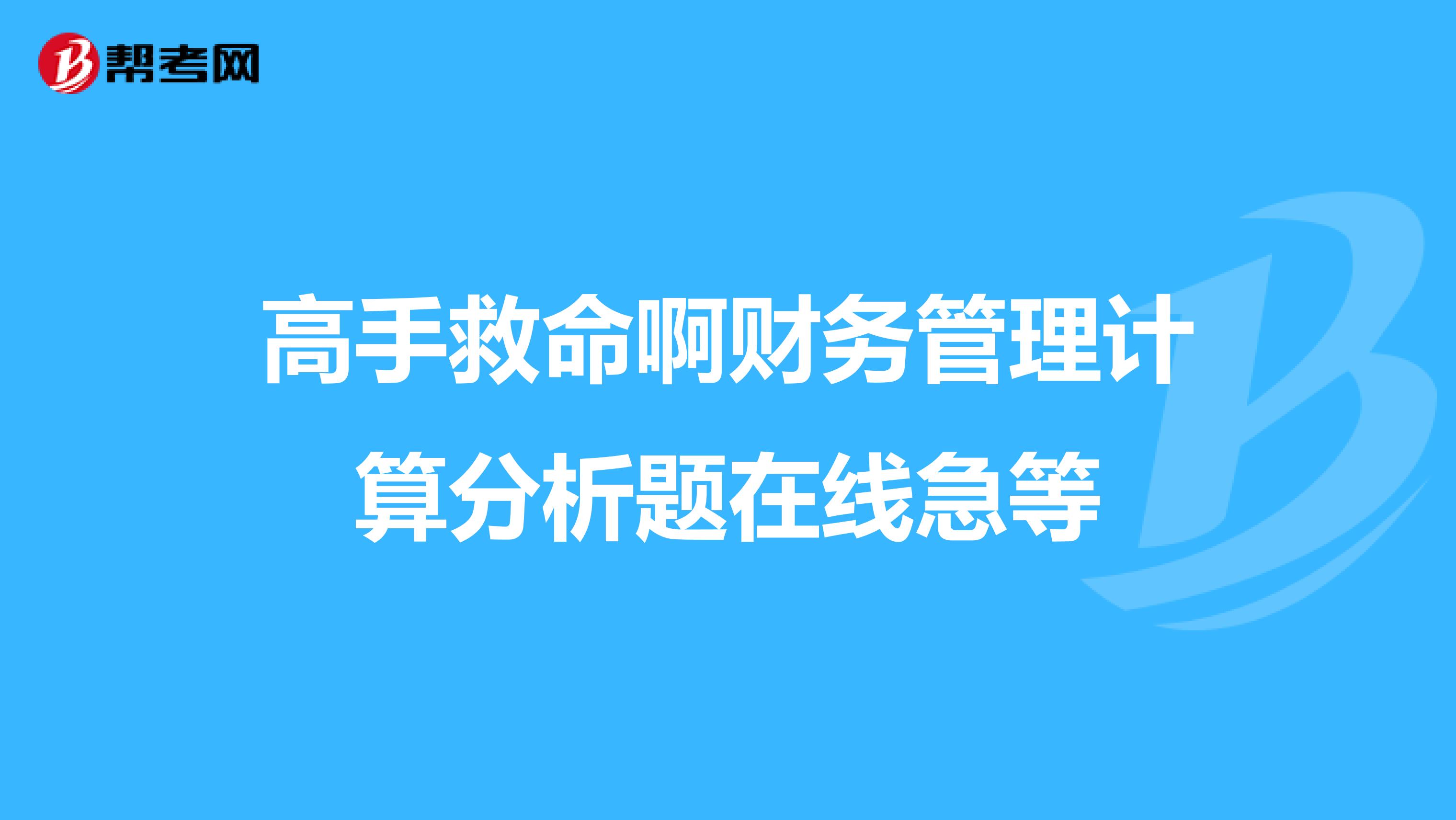 高手救命啊财务管理计算分析题在线急等