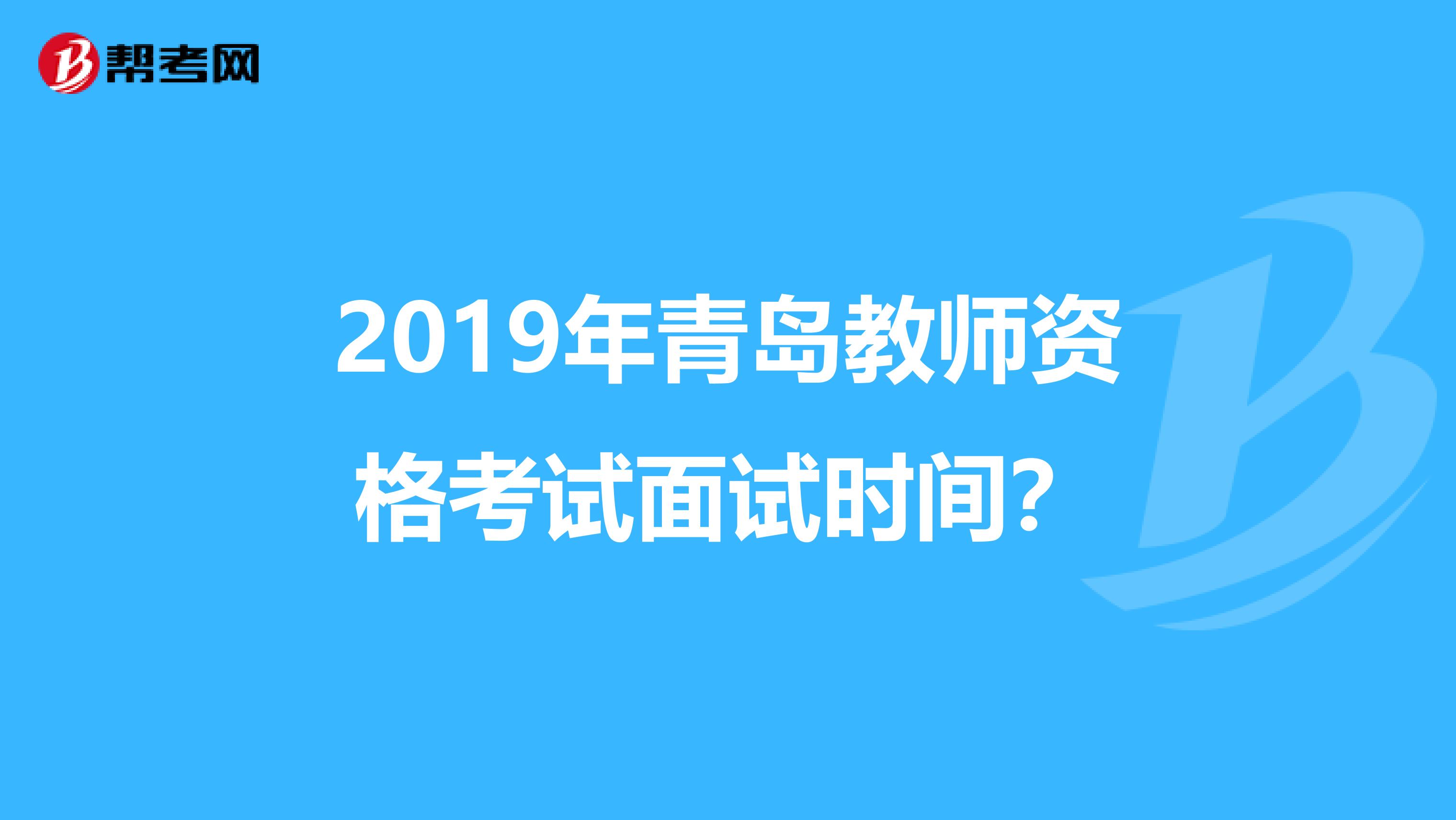 2019年青岛教师资格考试面试时间?