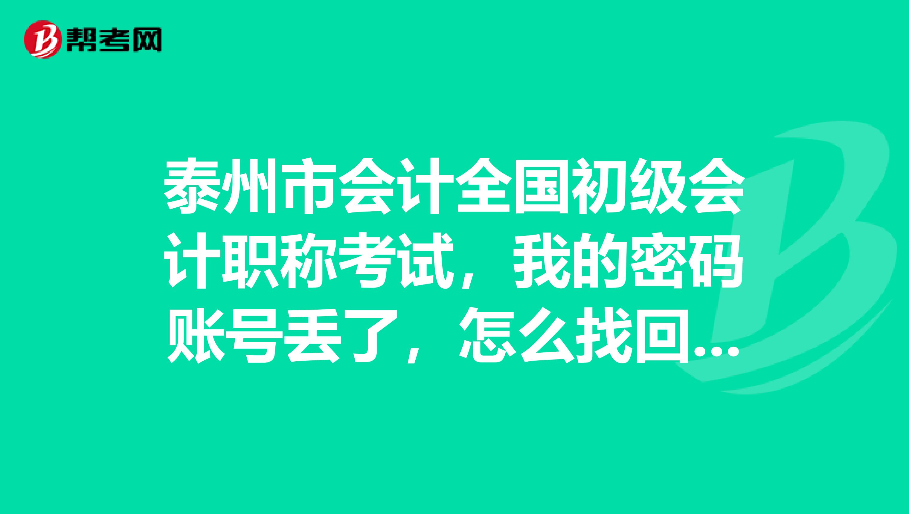 泰州市会计全国初级会计职称考试,我的密码账号丢了,怎么找回啊?