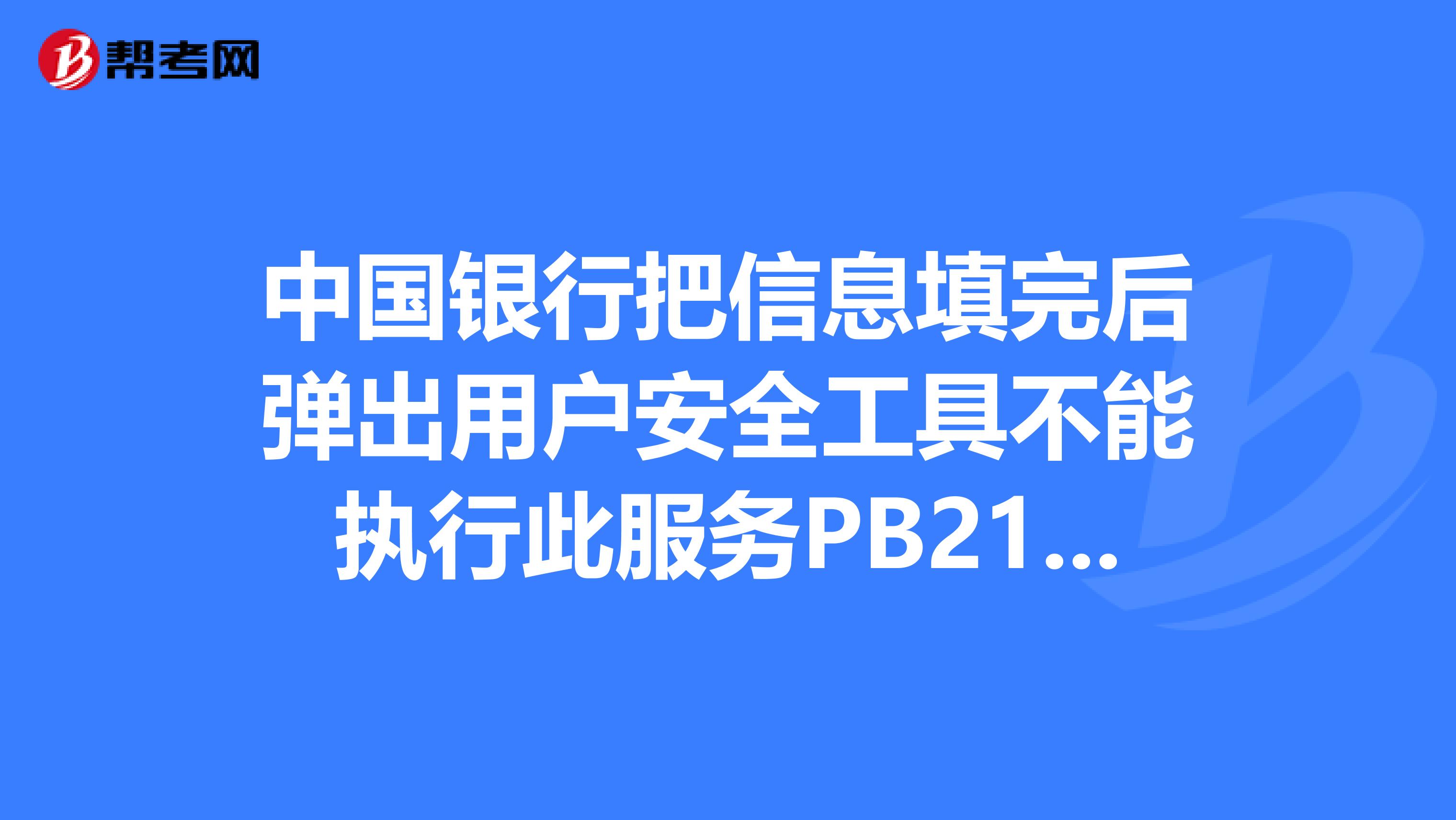 中国银行把信息填完后弹出用户安全工具不能执行此服务PB210什么意思?