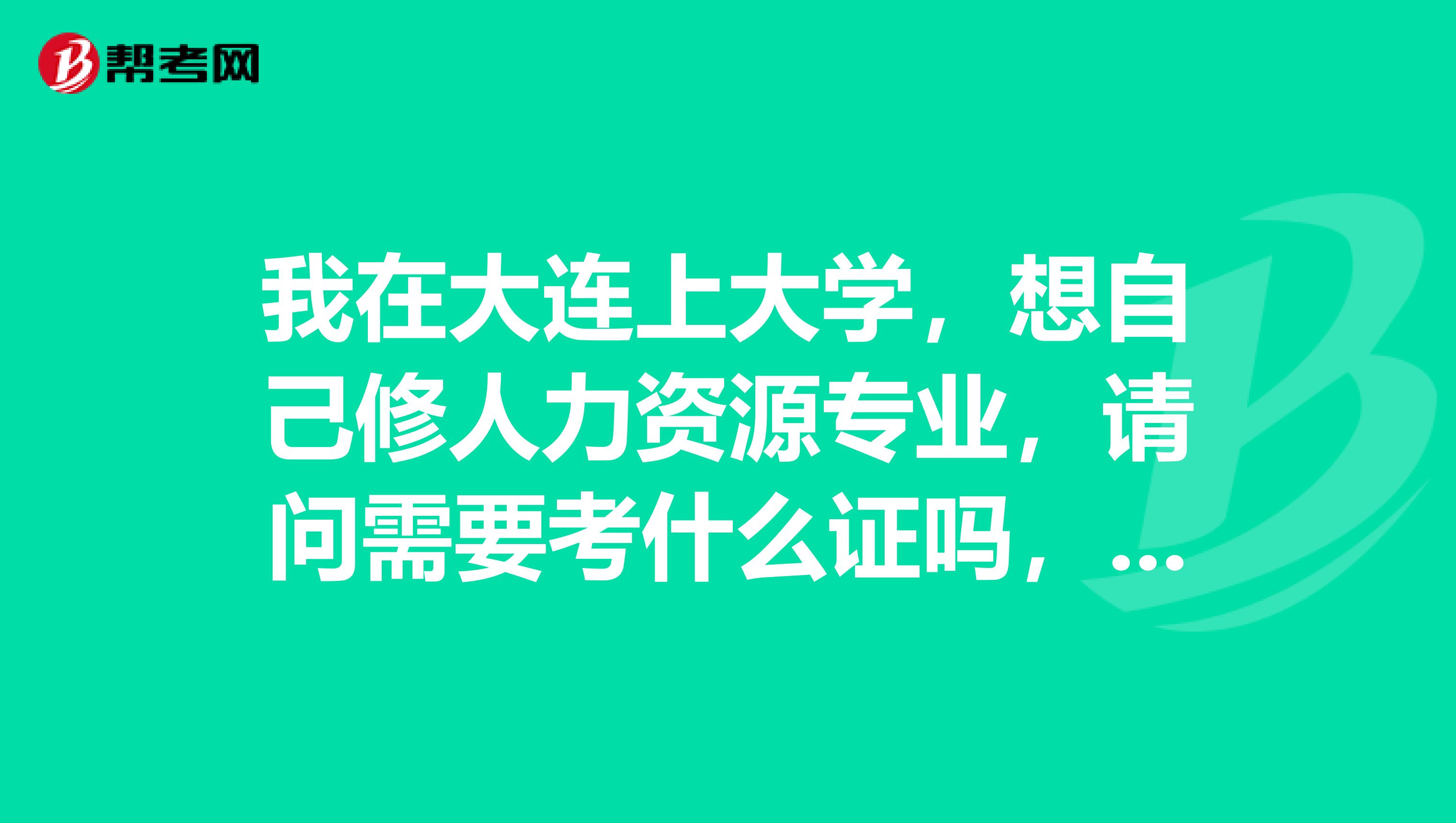 我在大連上大學(xué)，想自己修人力資源專(zhuān)業(yè)，請(qǐng)問(wèn)需要考什么證嗎，還有可以推薦些人力資源的書(shū)籍嗎，謝謝
