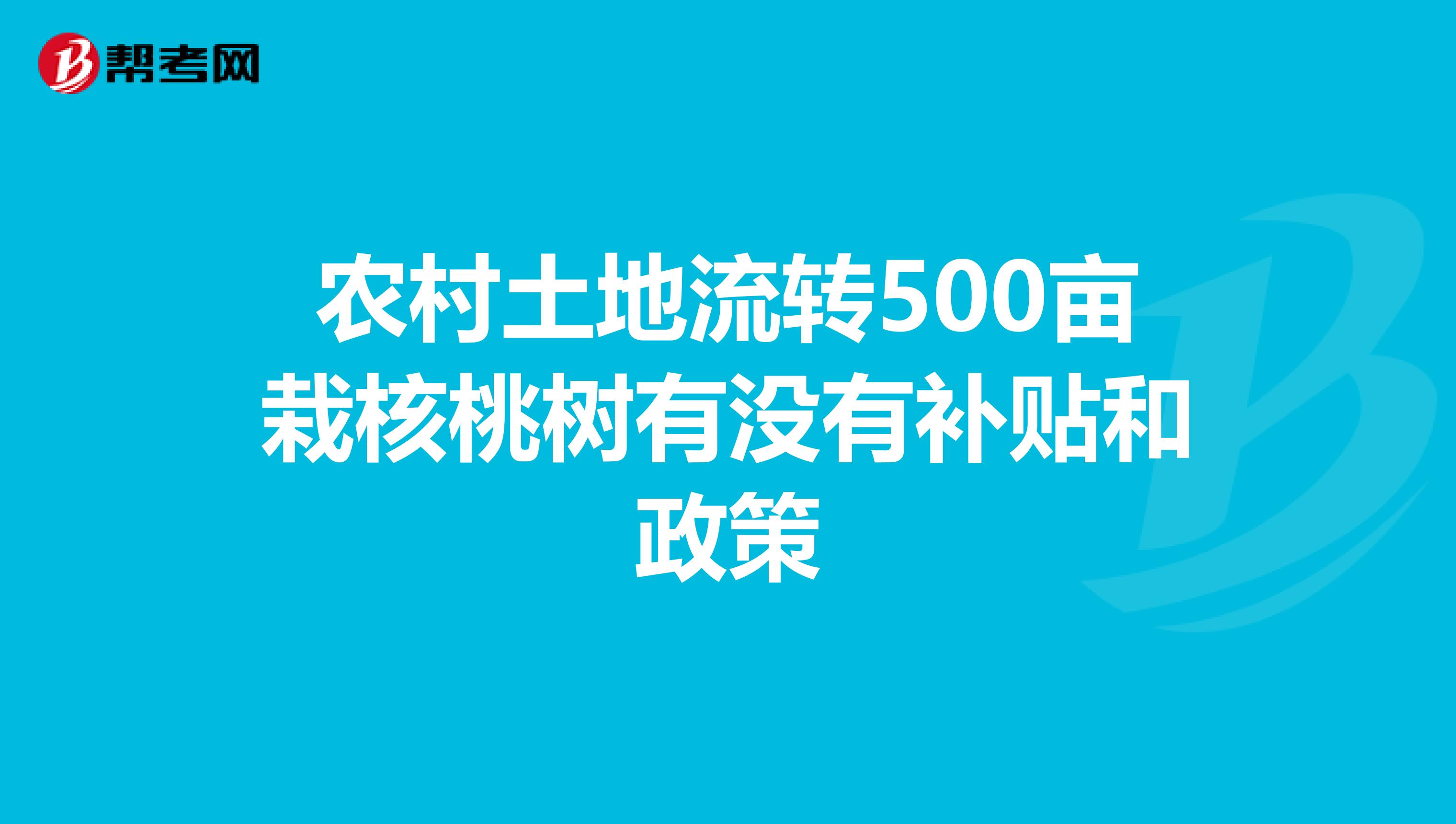 农村土地流转500亩栽核桃树有没有补贴和政策