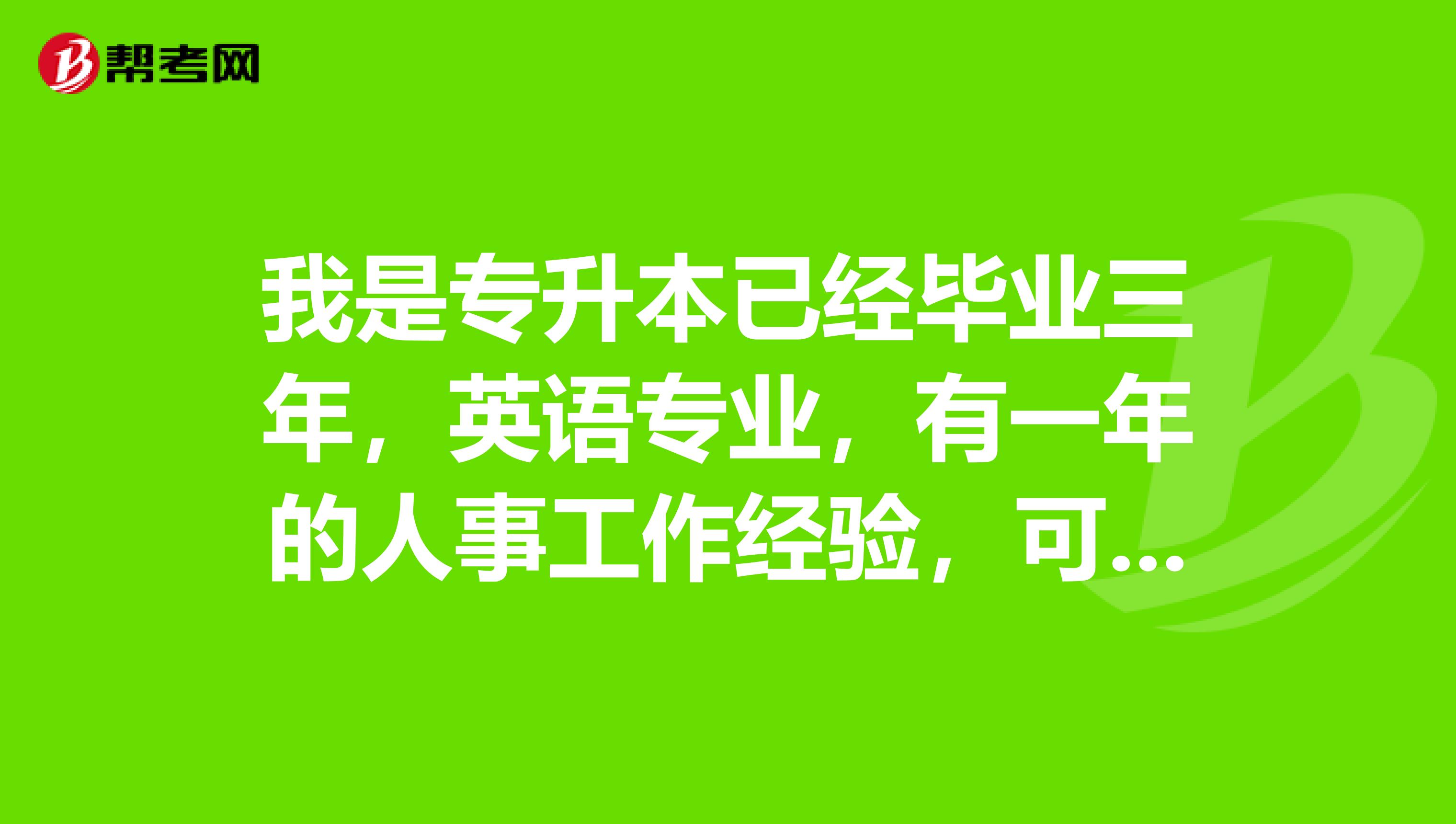 我是專(zhuān)升本已經(jīng)畢業(yè)三年，英語(yǔ)專(zhuān)業(yè)，有一年的人事工作經(jīng)驗(yàn)，可以直接報(bào)考三級(jí)人力資源管理師考試嗎