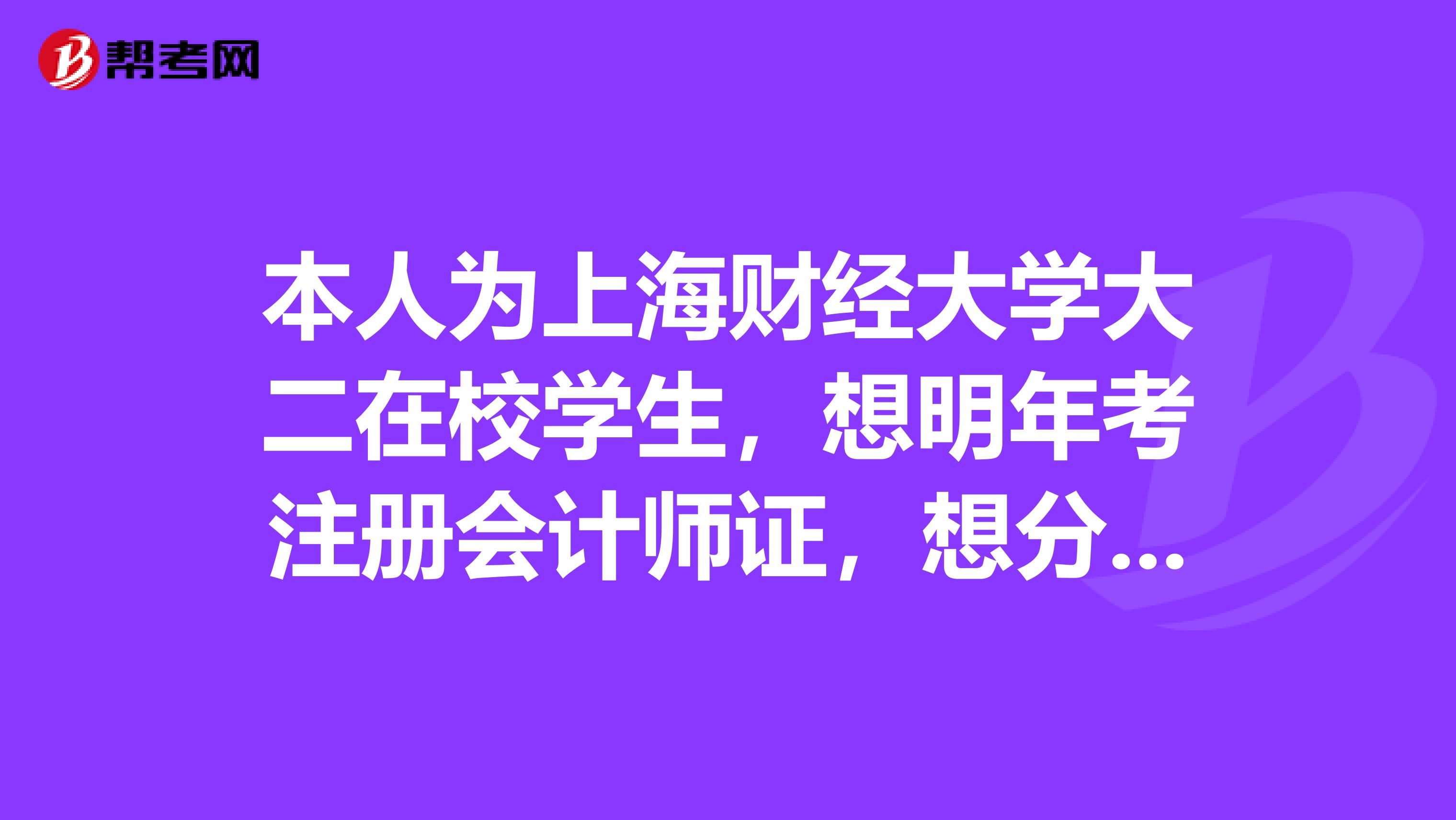 本人為上海財(cái)經(jīng)大學(xué)大二在校學(xué)生，想明年考注冊會計(jì)師證，想分3次考完，我該怎么組合比較合適？