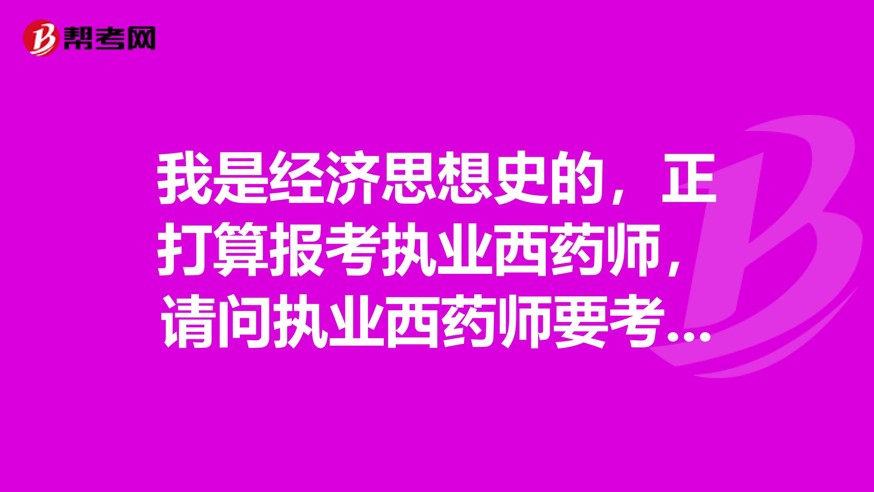 我是经济思想史的，正打算报考执业西药师，请问执业西药师要考哪些内容？