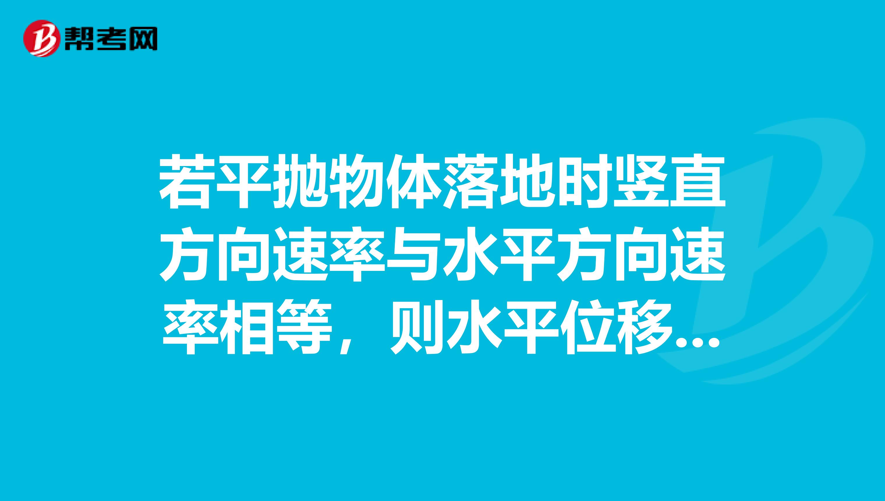 若平抛物体落地时竖直方向速率与水平方向速率相等,则水平位移与竖直位移之比为?