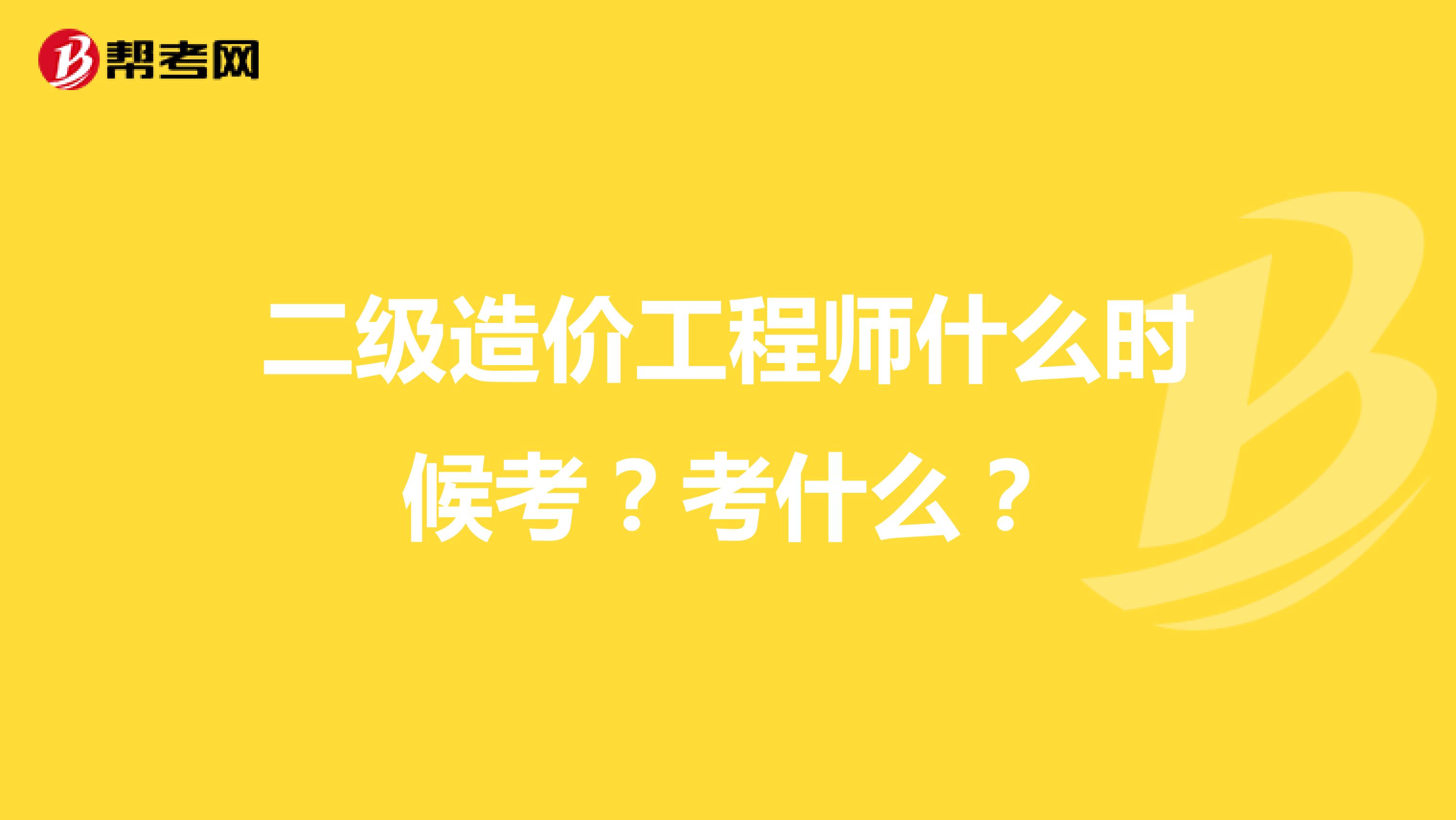 二级造价工程师什么时候考?考什么?