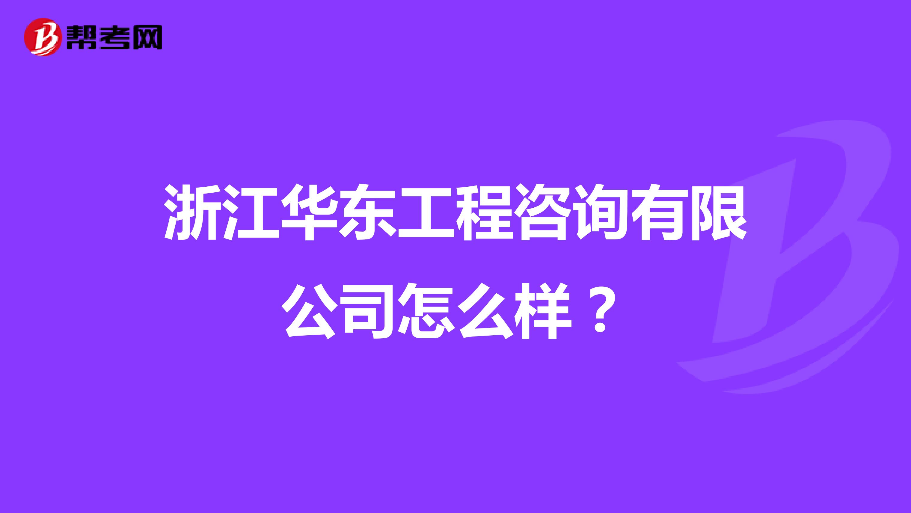 浙江华东工程咨询有限公司怎么样?