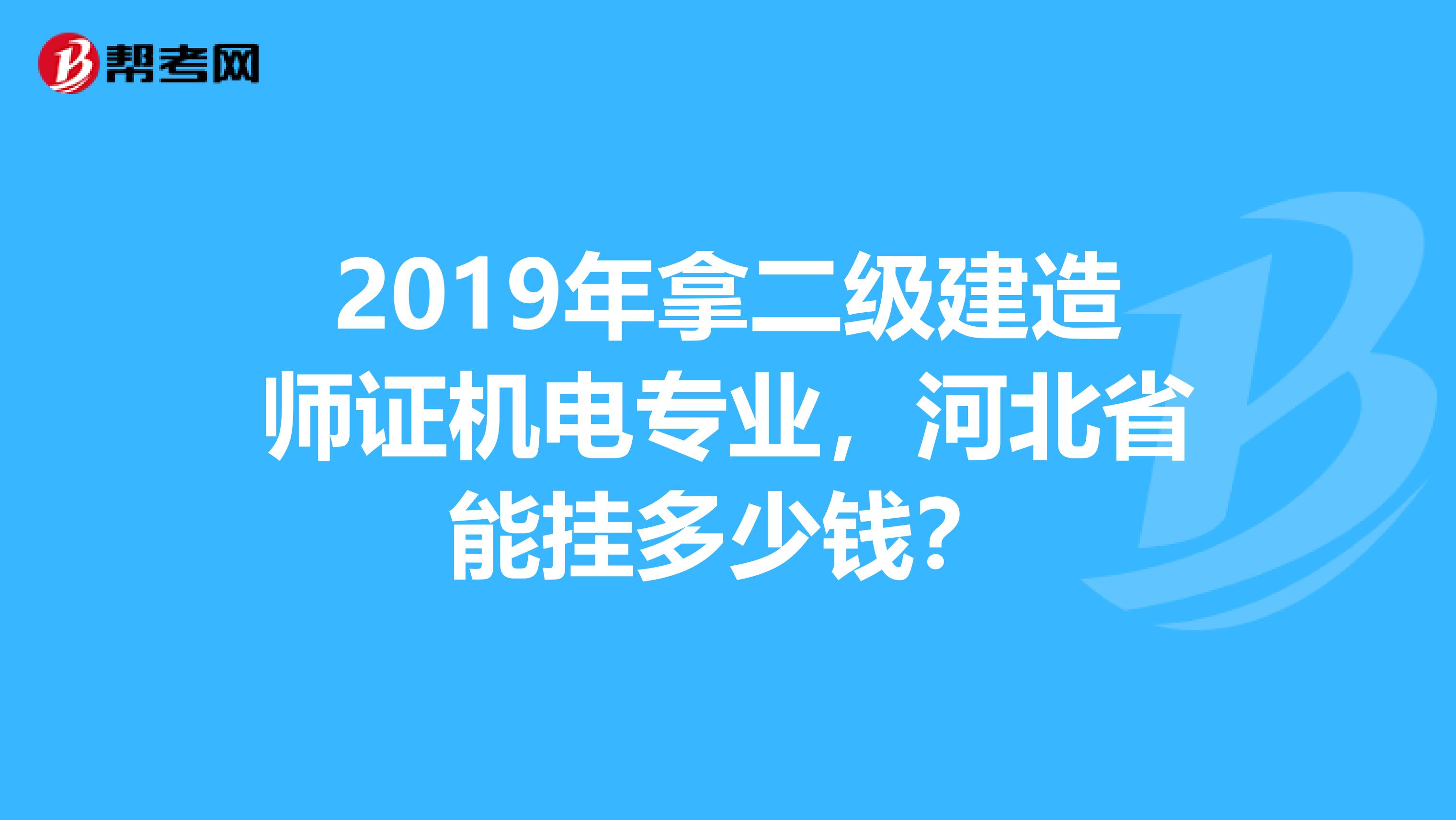 2019年拿二级建造师证机电专业，河北省能挂多少钱？