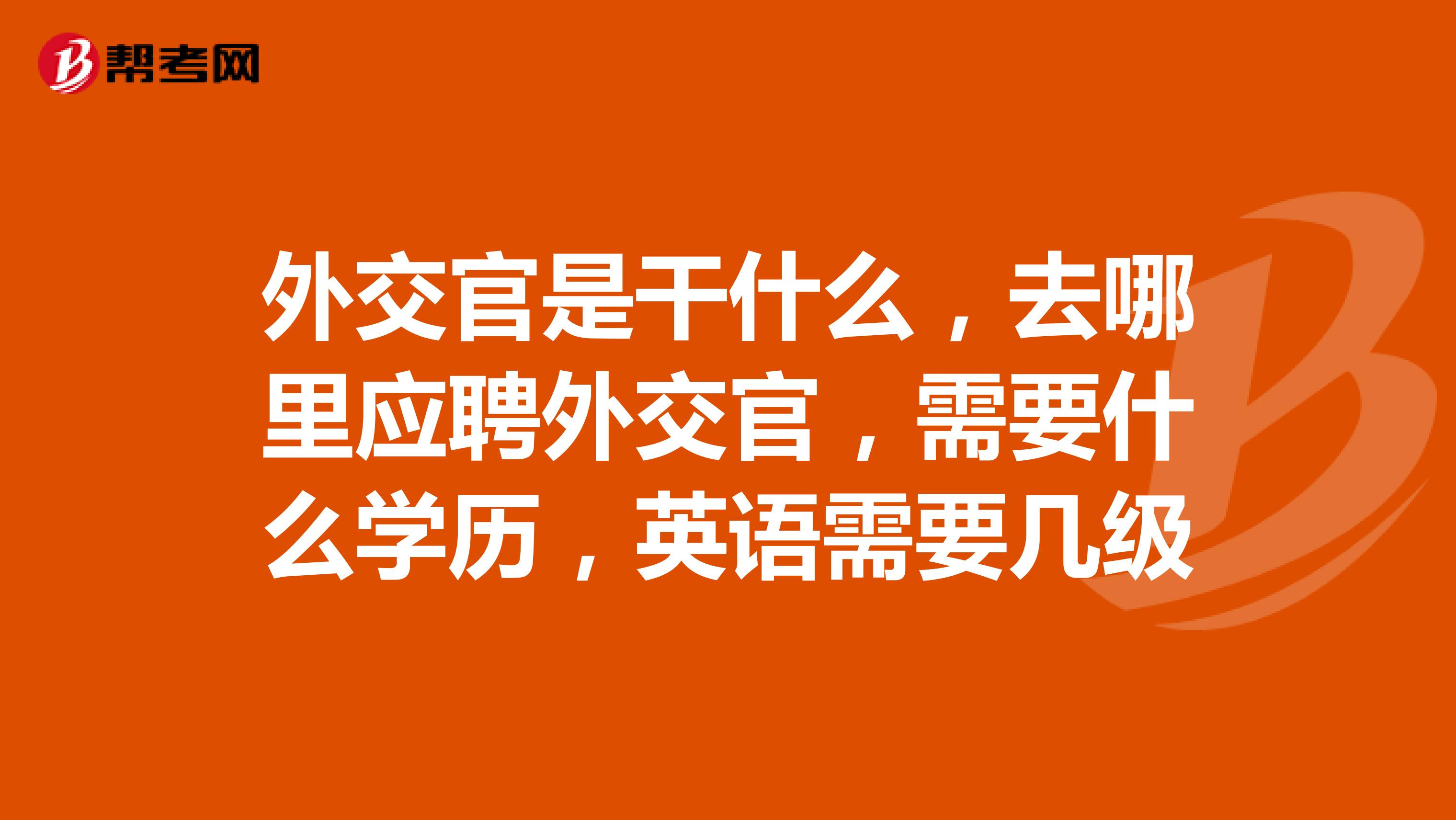 外交官是干什么,去哪里应聘外交官,需要什么学历,英语需要几级
