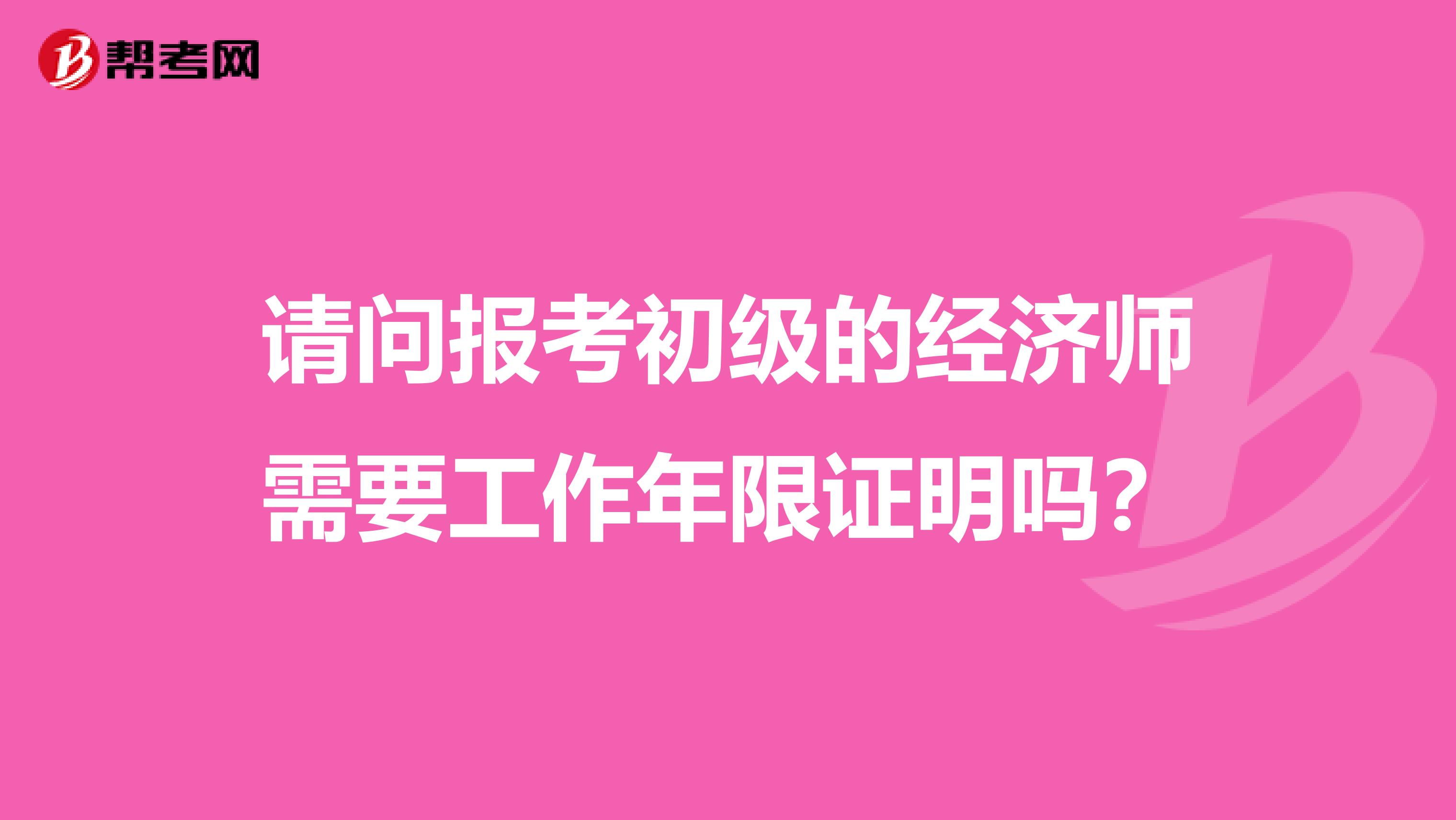 请问报考初级的经济师需要工作年限证明吗?
