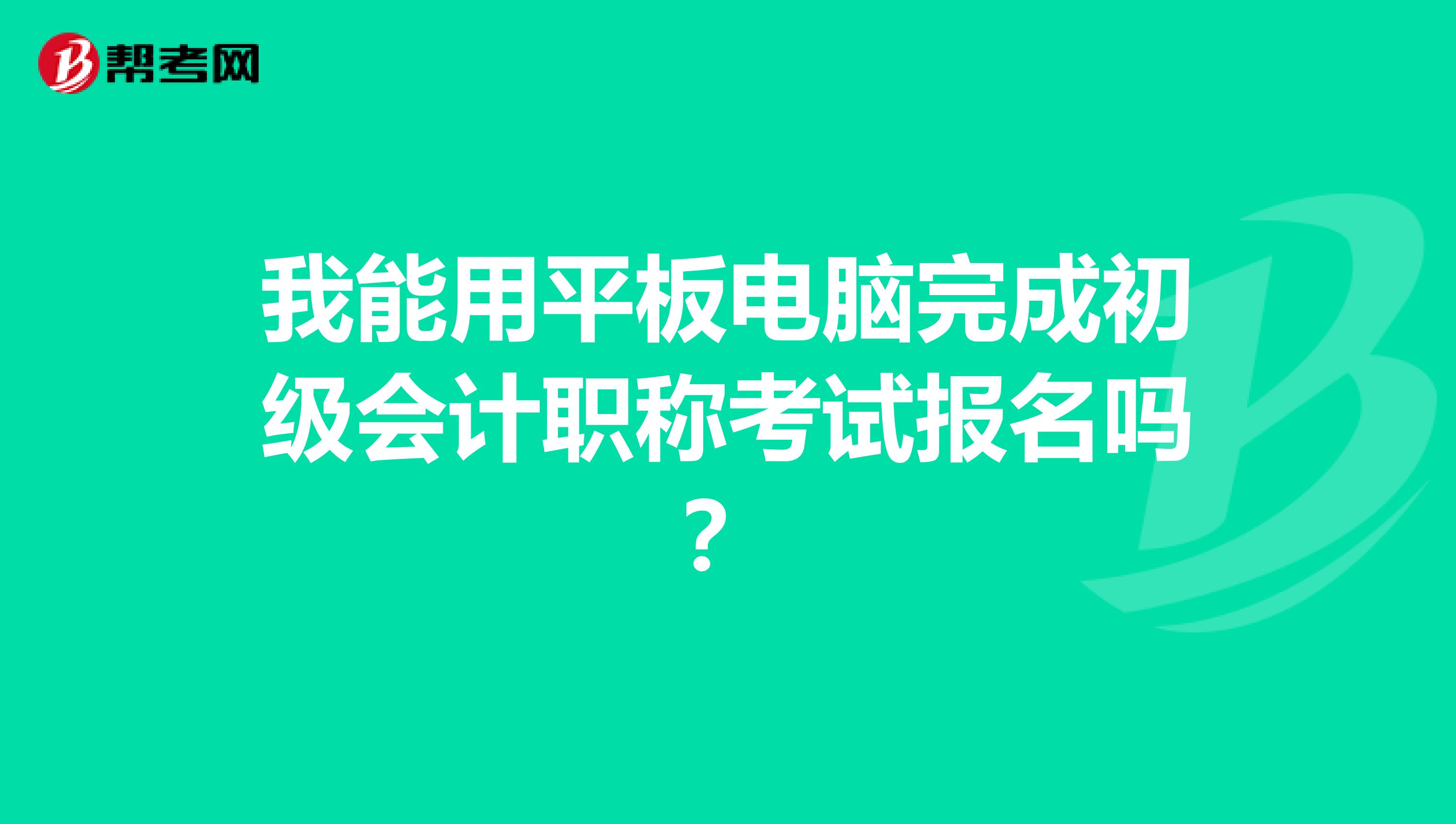 我能用平板电脑完成初级会计职称考试报名吗？