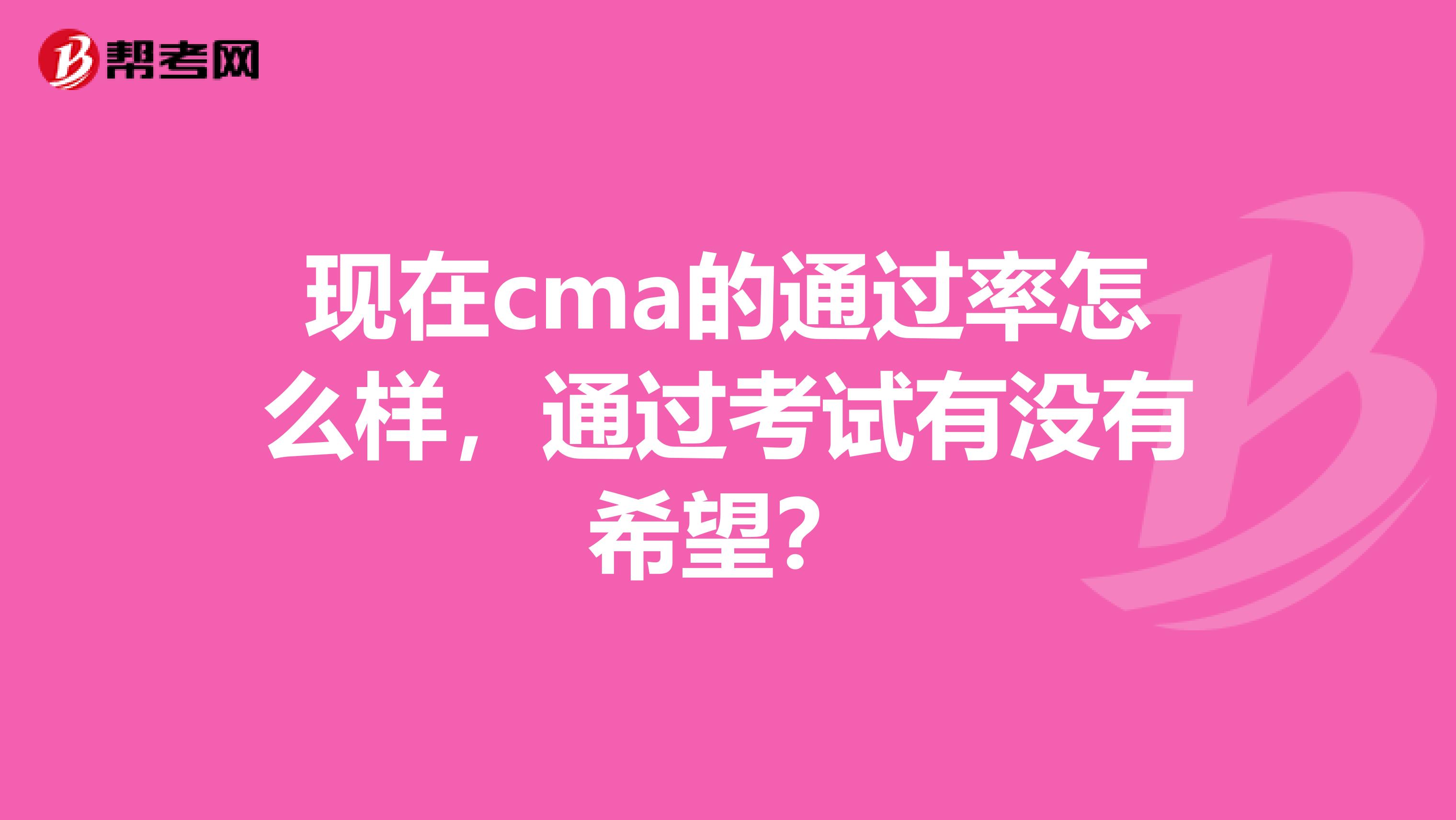 现在cma的通过率怎么样,通过考试有没有希望?