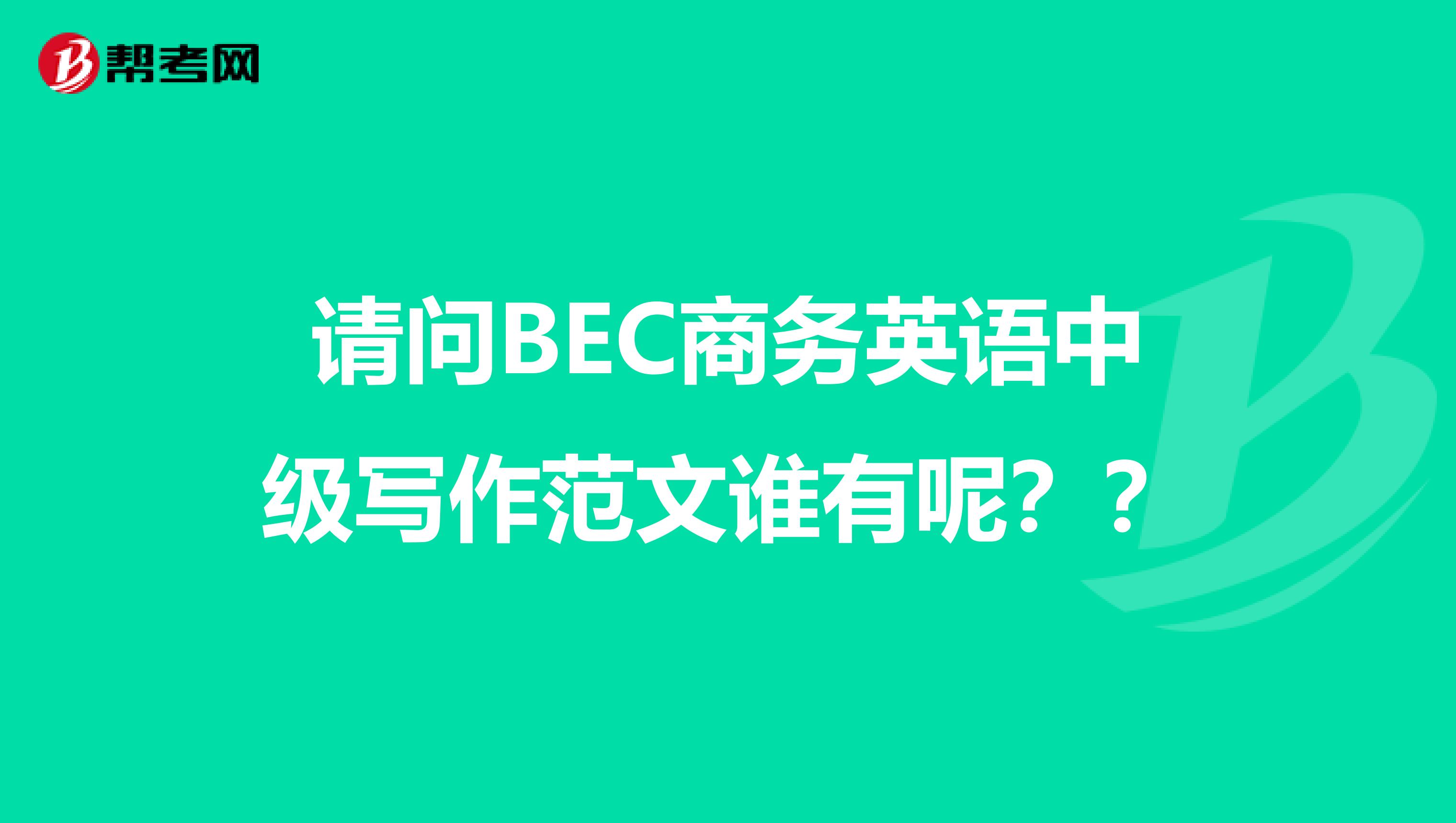 请问BEC商务英语中级写作范文谁有呢？？