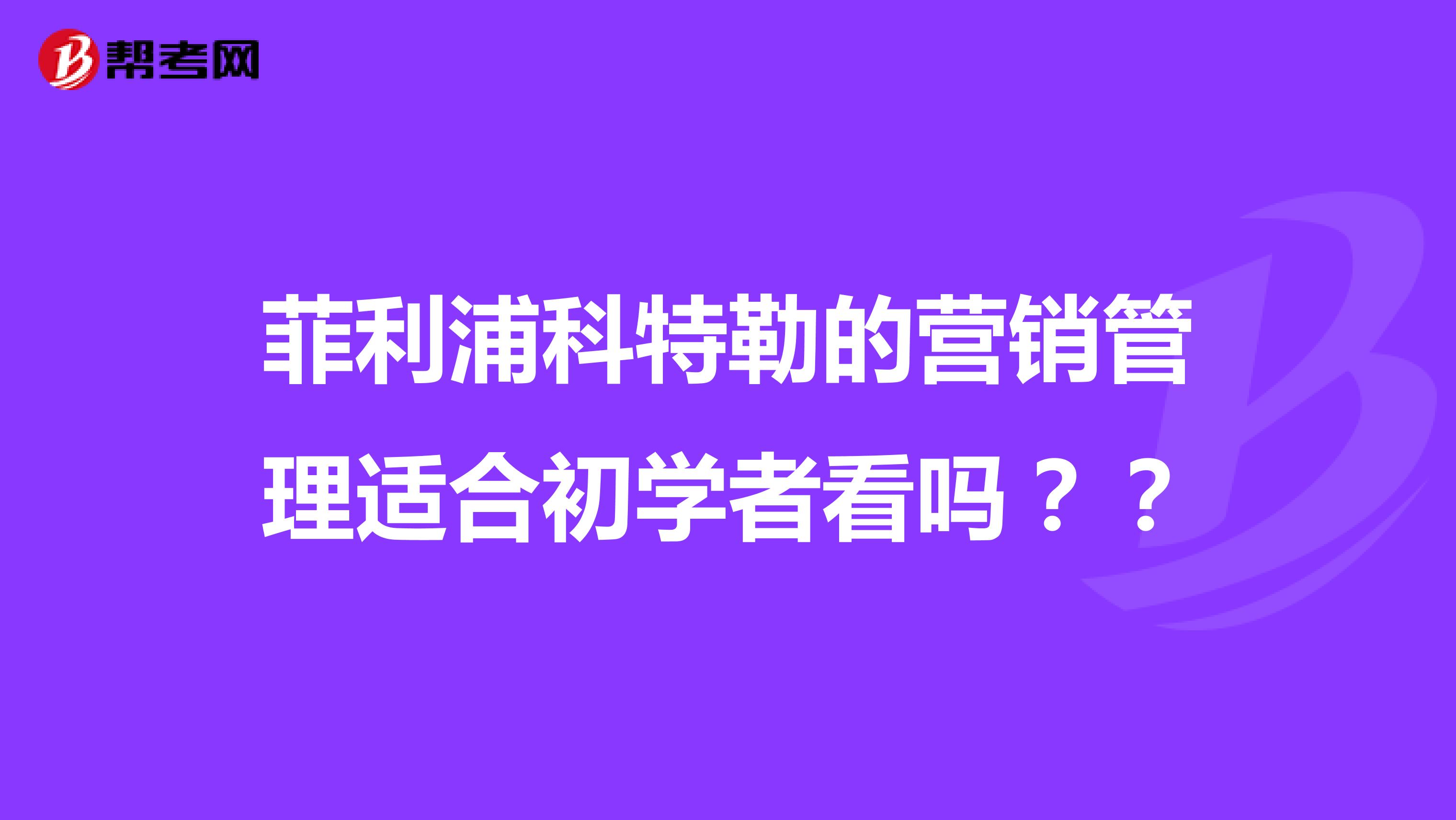 菲利浦科特勒的营销管理适合初学者看吗？？