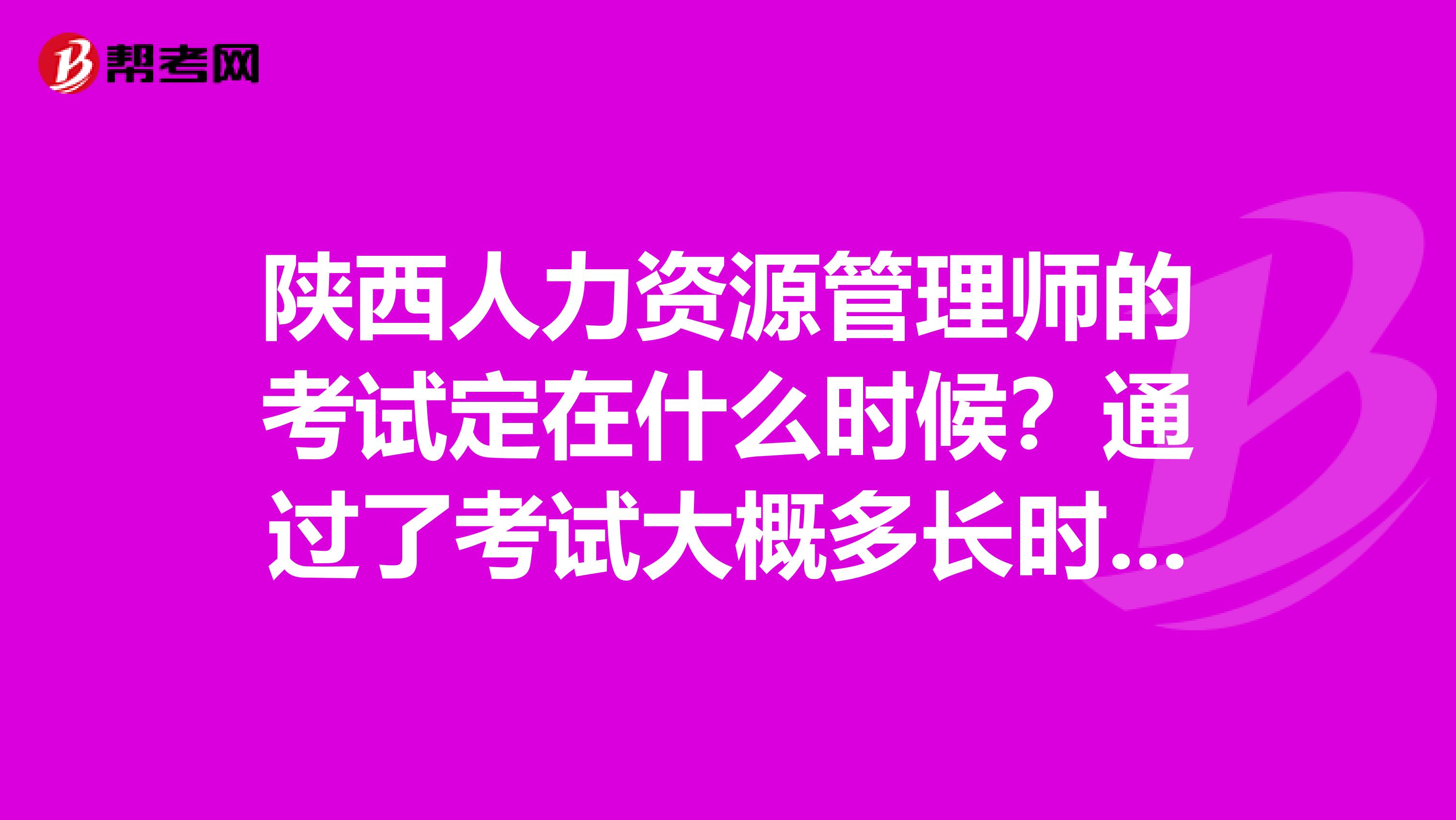 陕西人力资源管理师的考试定在什么时候?通过了考试大概多长时间可以拿到证书?