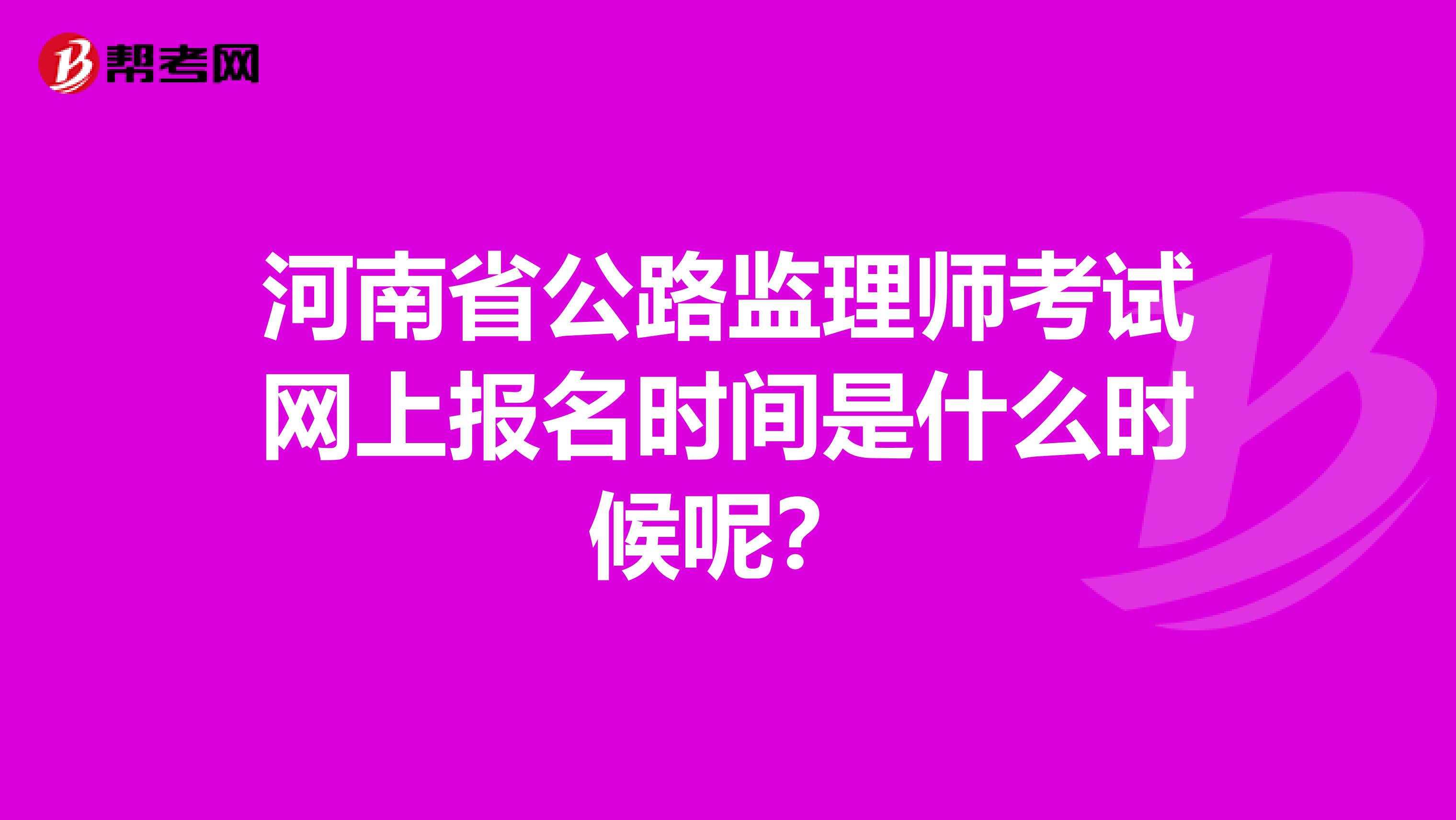 河南省公路监理师考试网上报名时间是什么时候呢?