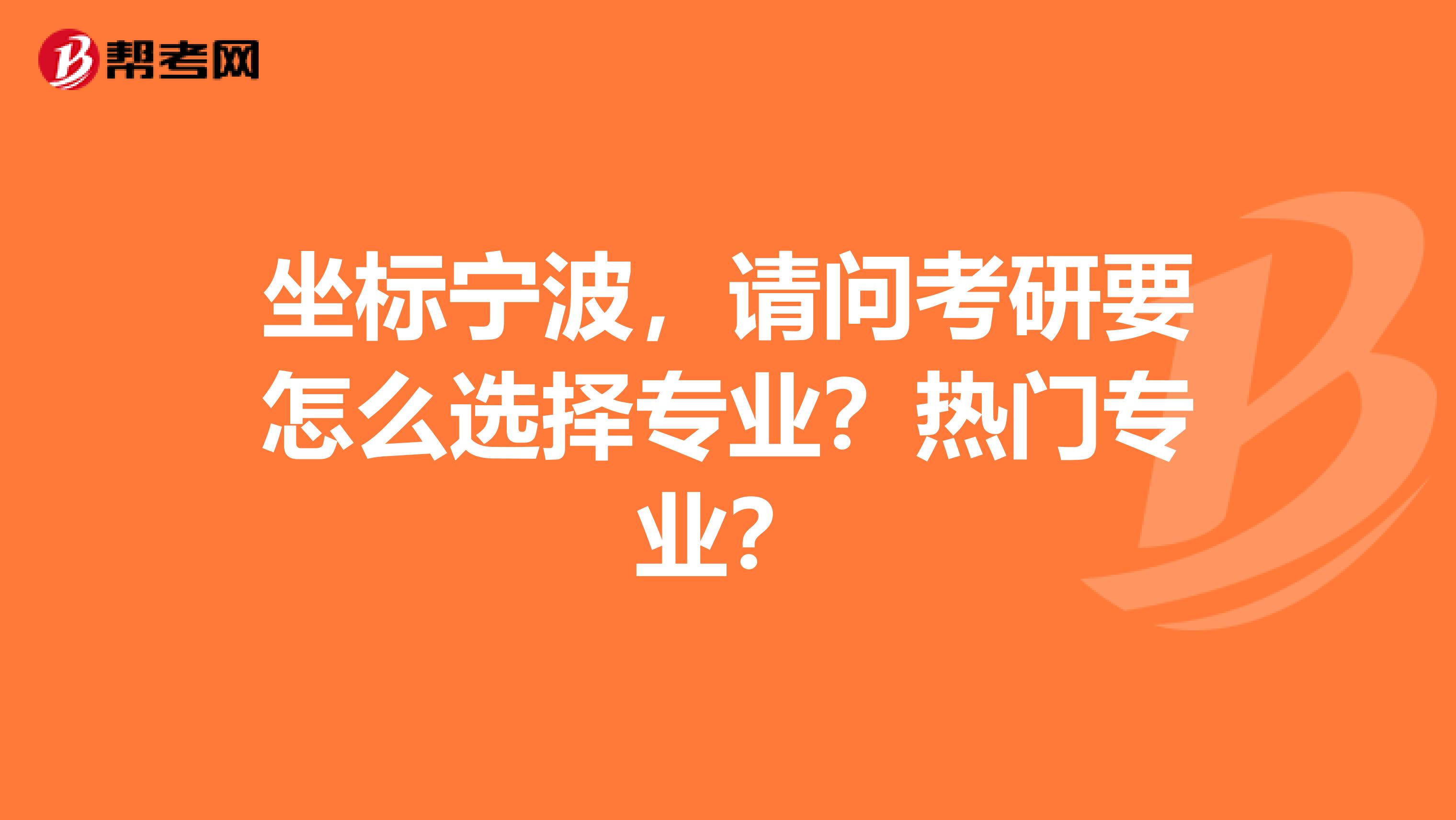 坐标宁波，请问考研要怎么选择专业？热门专业？