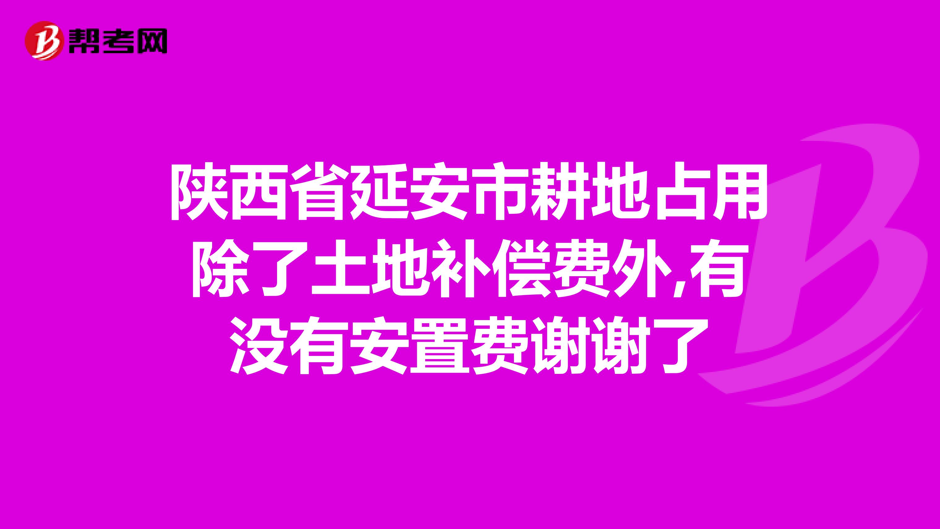 陕西省延安市耕地占用除了土地补偿费外,有没有安置费谢谢了