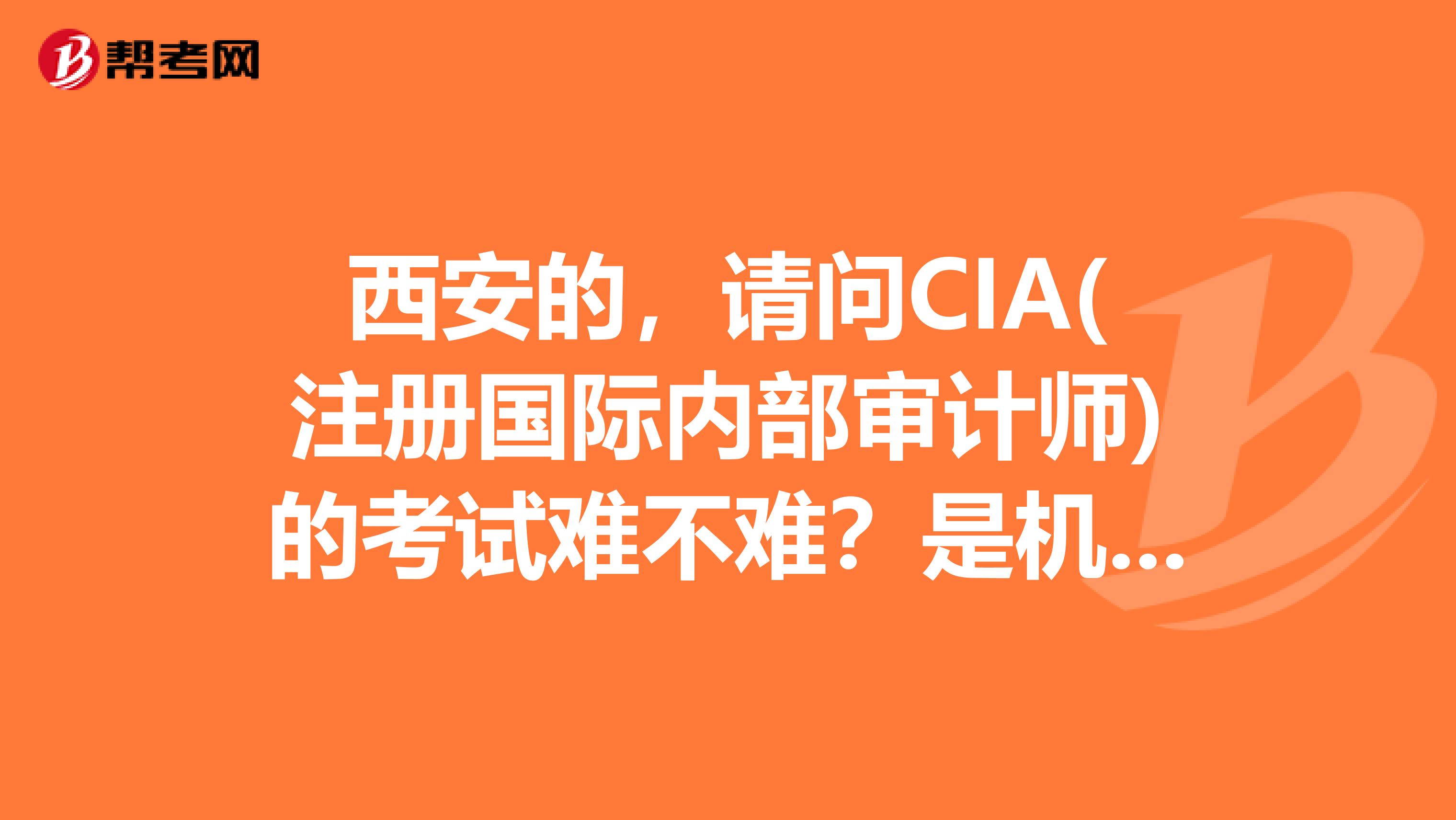 西安的，請問CIA(注冊國際內部審計師)的考試難不難？是機考嗎？