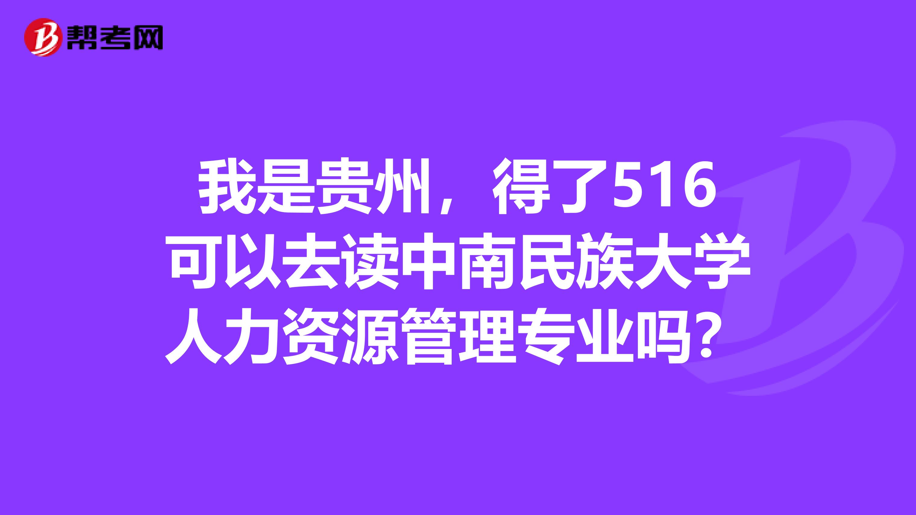我是贵州,得了516可以去读中南民族大学人力资源管理专业吗?