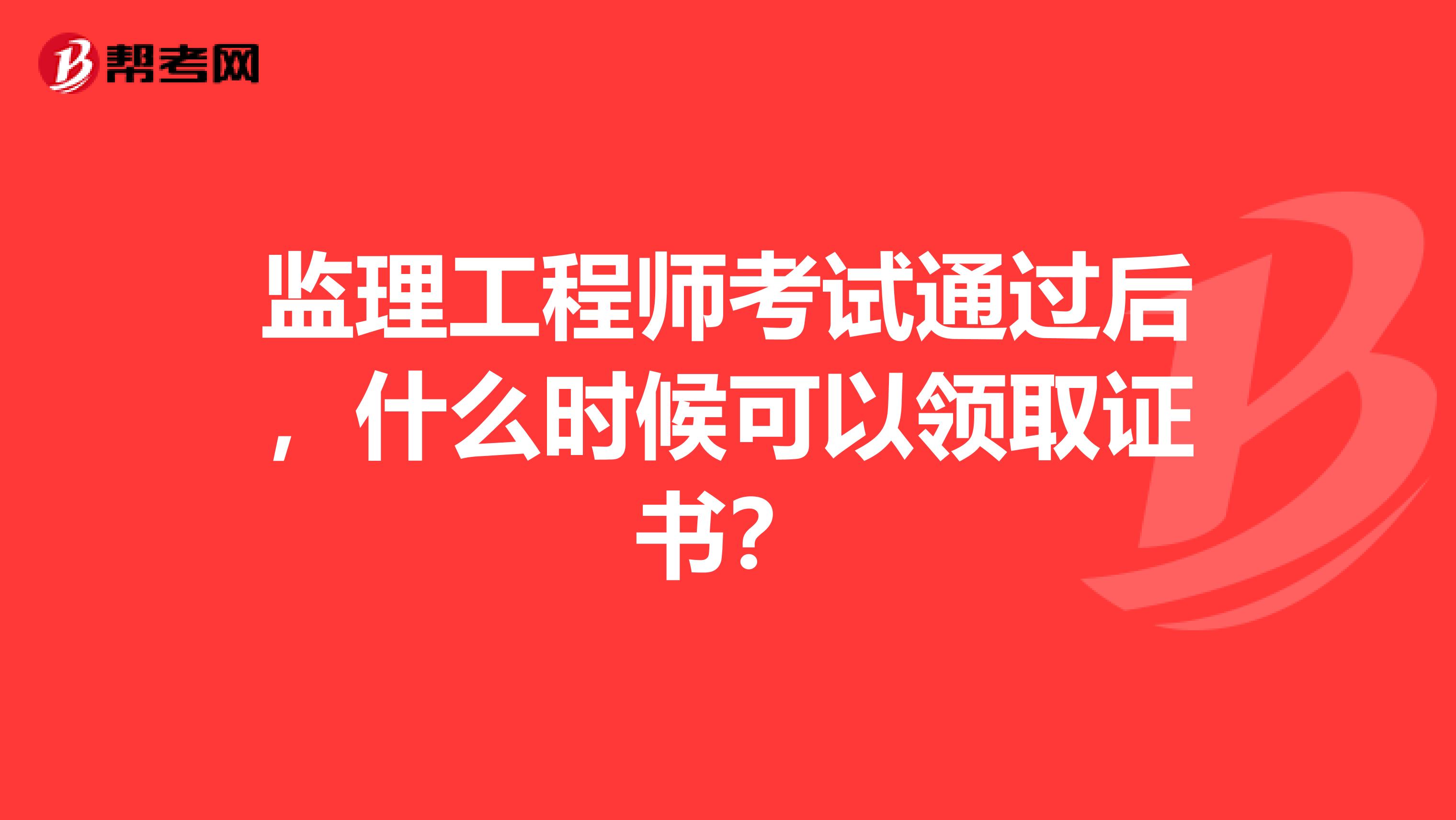 監理工程師考試通過后，什么時候可以領取證書？