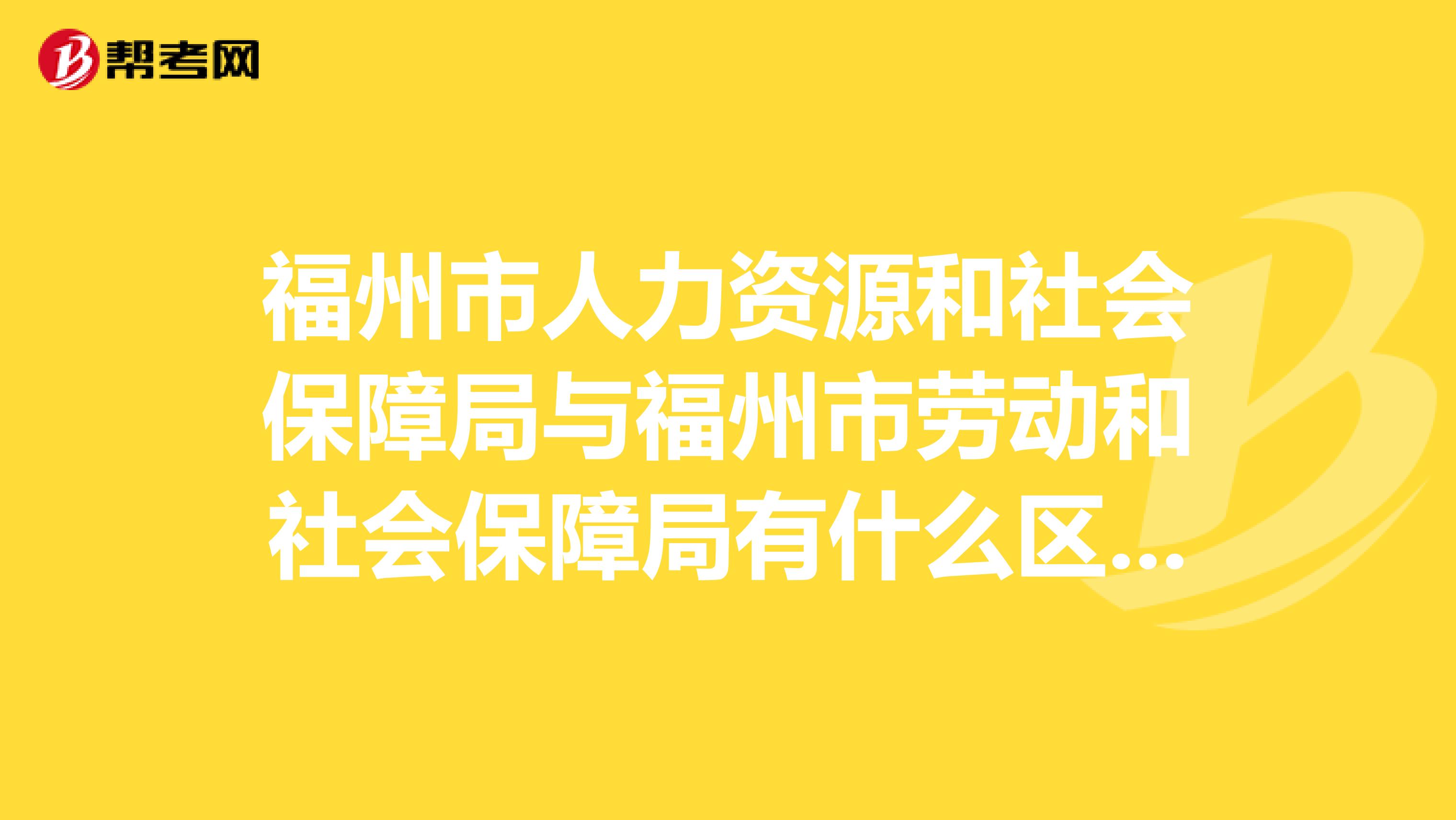 福州市人力资源和社会保障局与福州市劳动和社会保障局有什么区别?