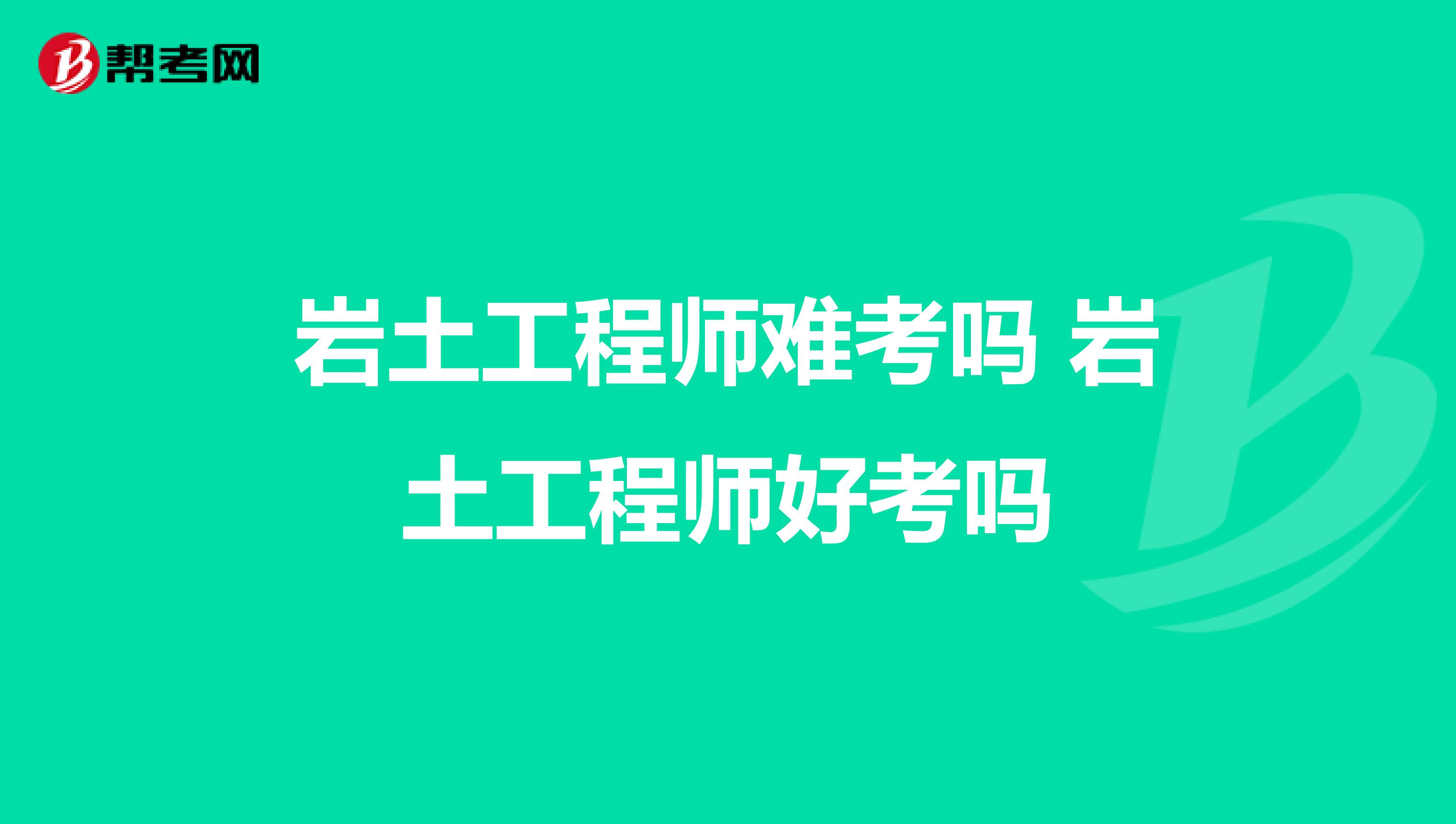 巖土工程師難考嗎 巖土工程師好考嗎