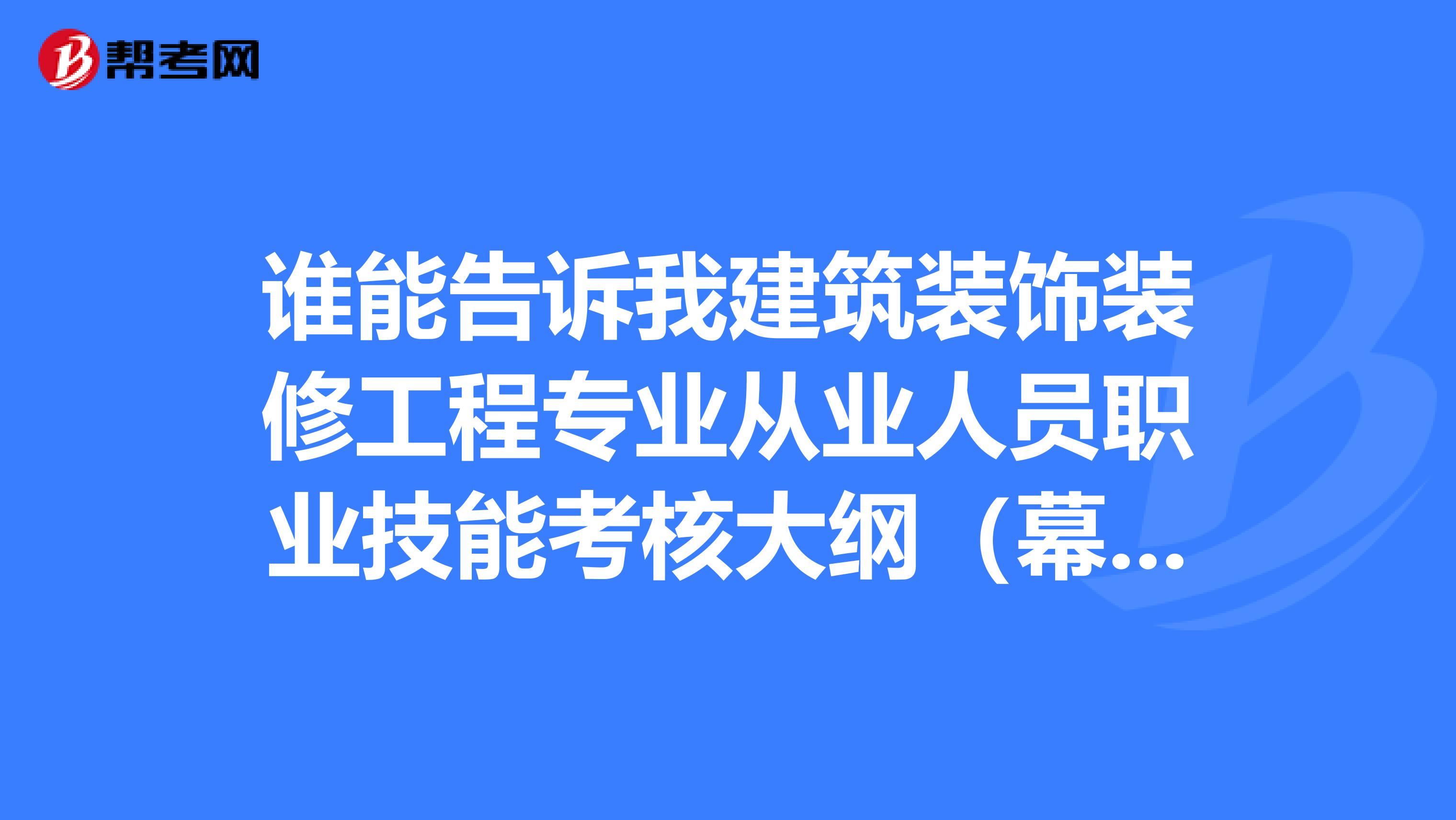 谁能告诉我建筑装饰装修工程专业从业人员职业技能考核大纲（幕墙工初级）吗