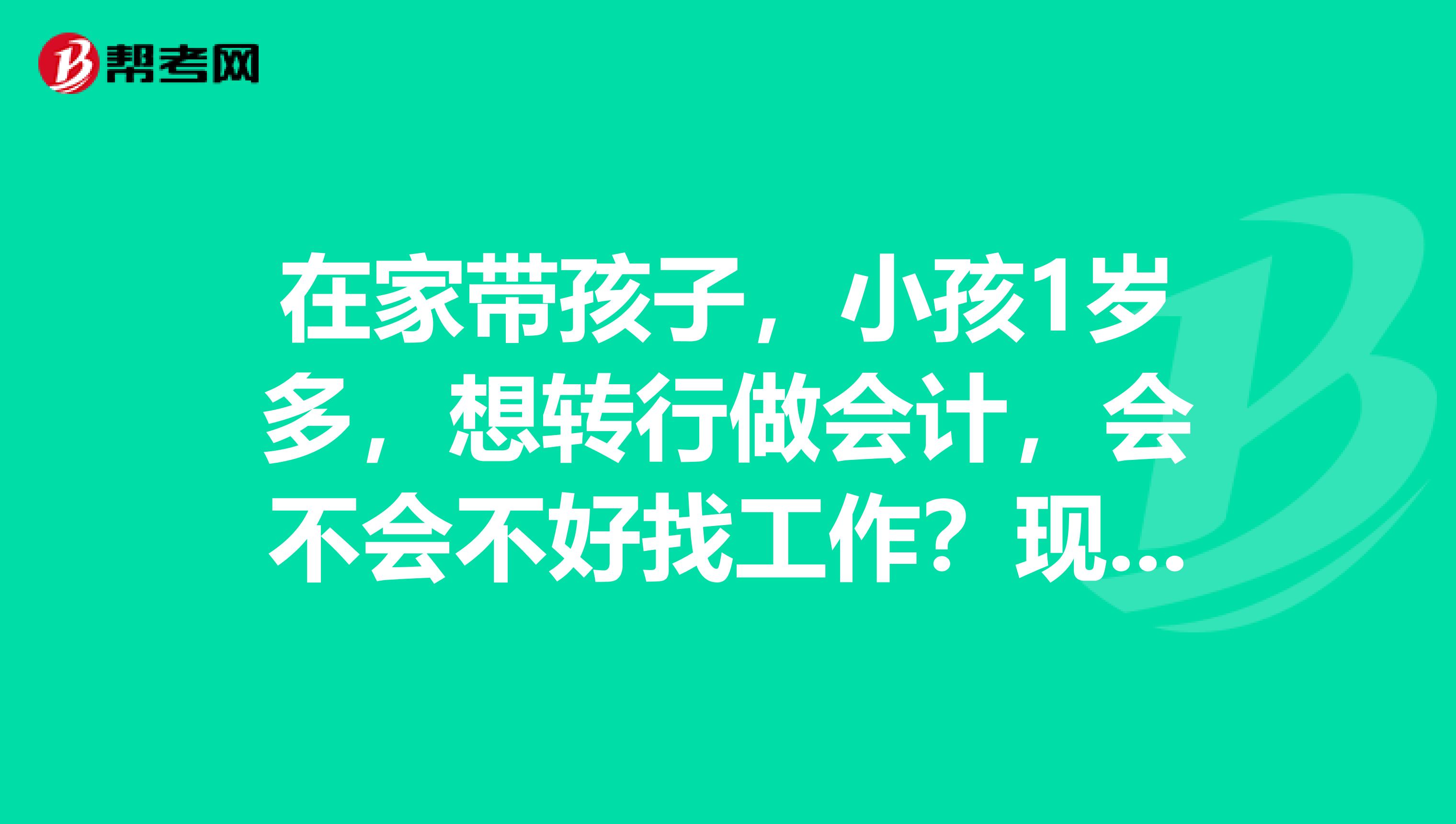 在家带孩子，小孩1岁多，想转行做会计，会不会不好找工作？现在已经取得初级会计职称