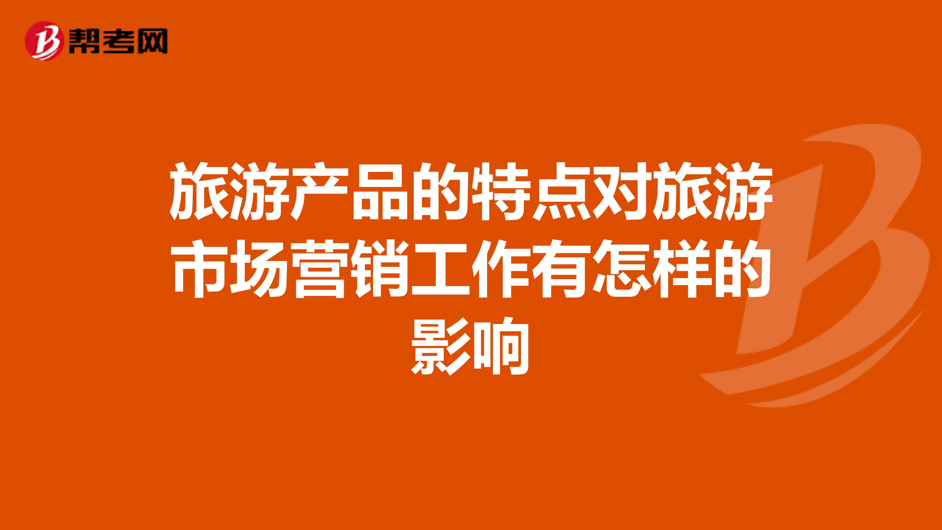 旅游产品的特点对旅游市场营销工作有怎样的影响