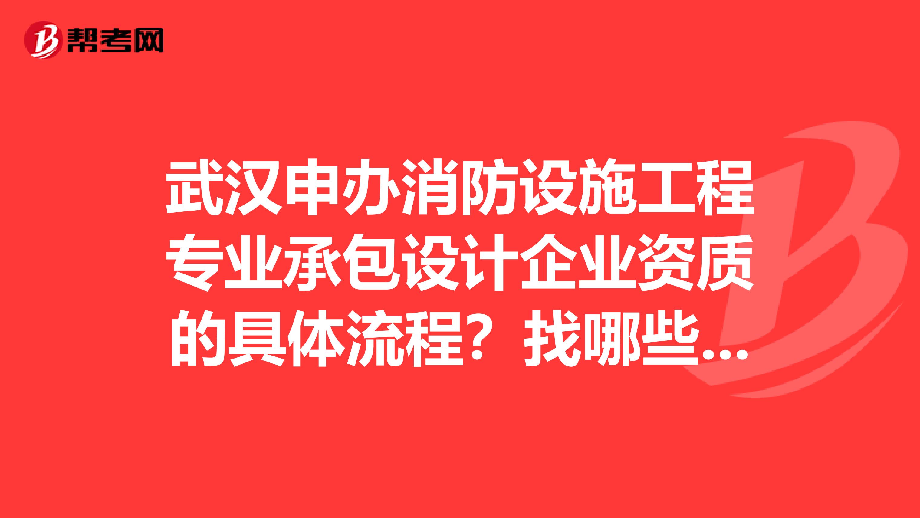 武漢申辦消防設施工程專業承包設計企業資質的具體流程？找哪些部門辦理，需要什么材料？