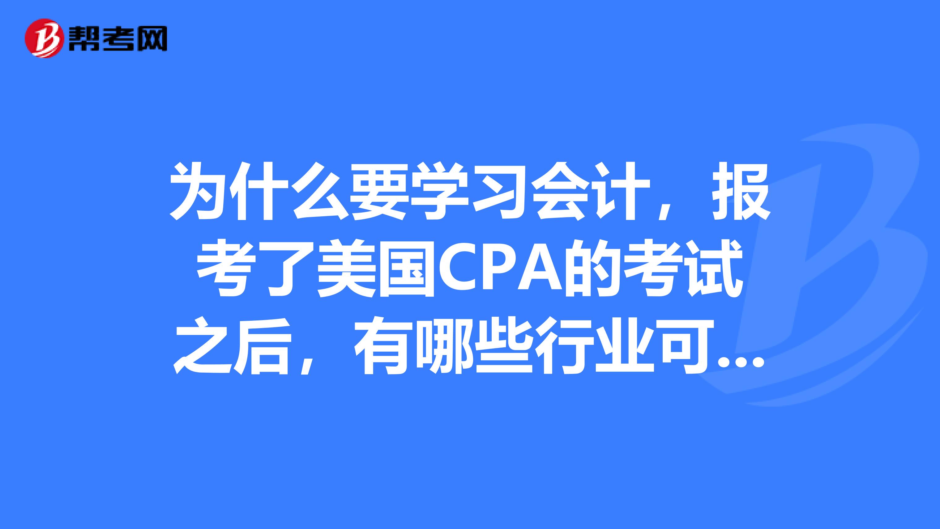 为什么要学习会计，报考了美国CPA的考试之后，有哪些行业可以进入工作呢？