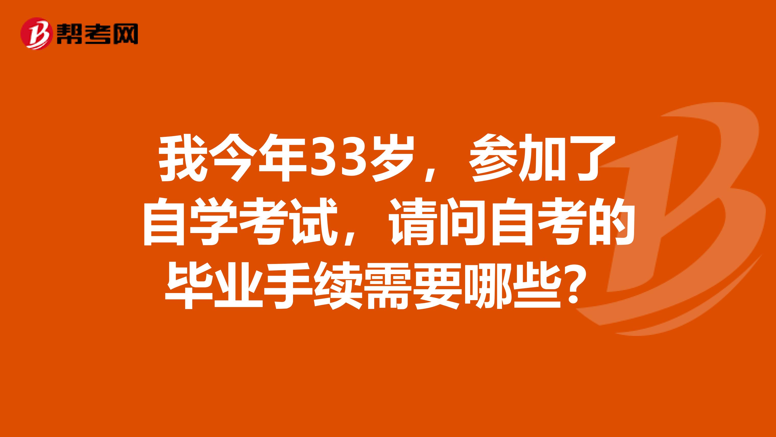 我今年33岁，参加了自学考试，请问自考的毕业手续需要哪些？